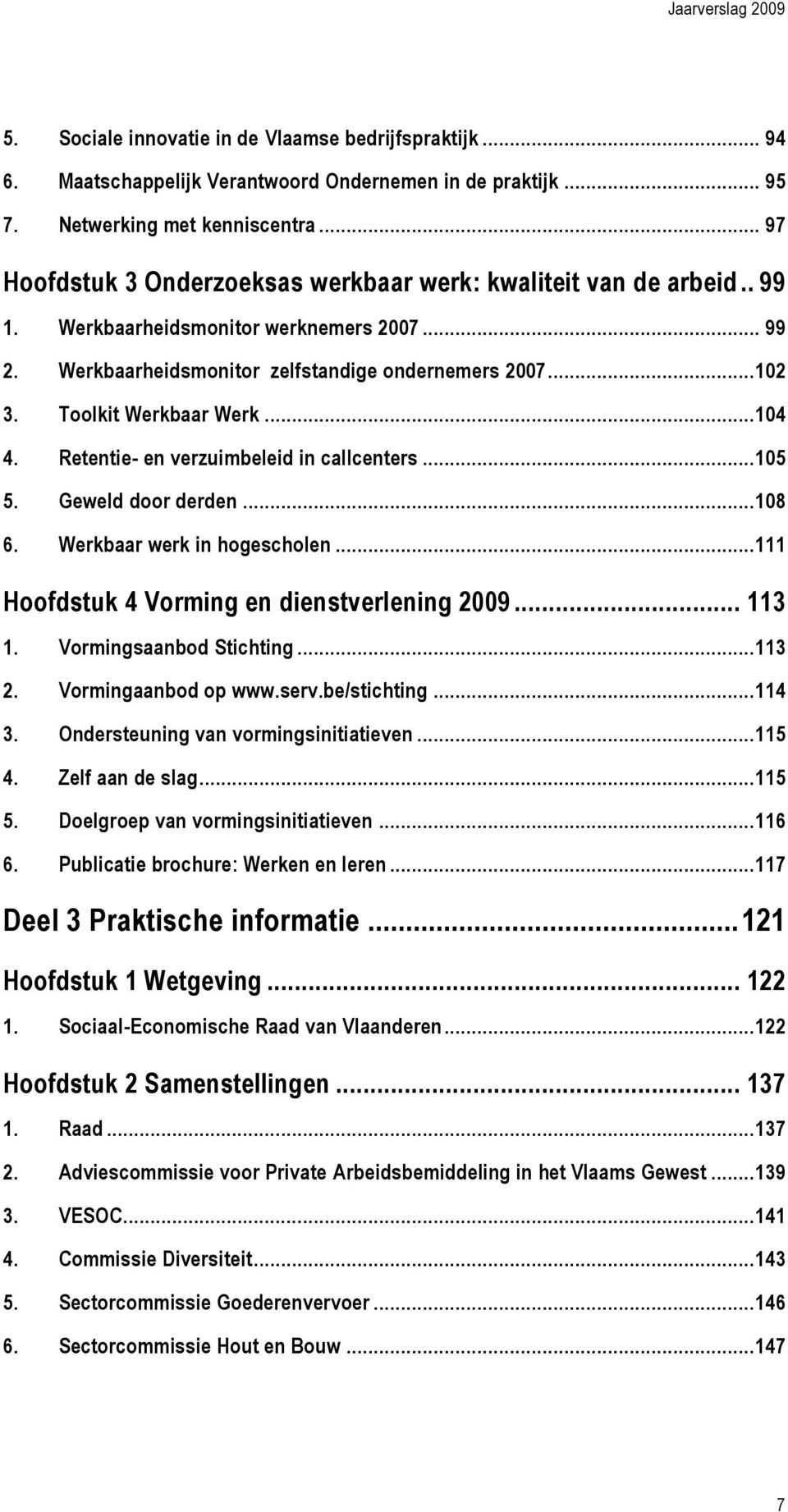 Toolkit Werkbaar Werk... 104 4. Retentie- en verzuimbeleid in callcenters... 105 5. Geweld door derden... 108 6. Werkbaar werk in hogescholen... 111 Hoofdstuk 4 Vorming en dienstverlening 2009... 113 1.