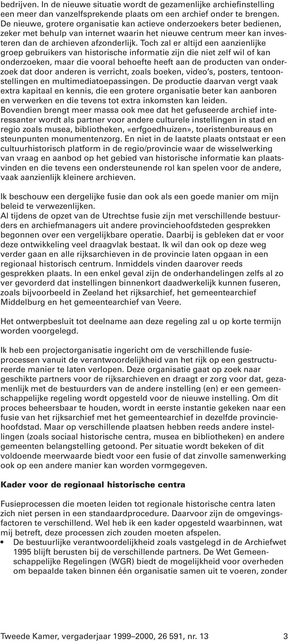 Toch zal er altijd een aanzienlijke groep gebruikers van historische informatie zijn die niet zelf wil of kan onderzoeken, maar die vooral behoefte heeft aan de producten van onderzoek dat door