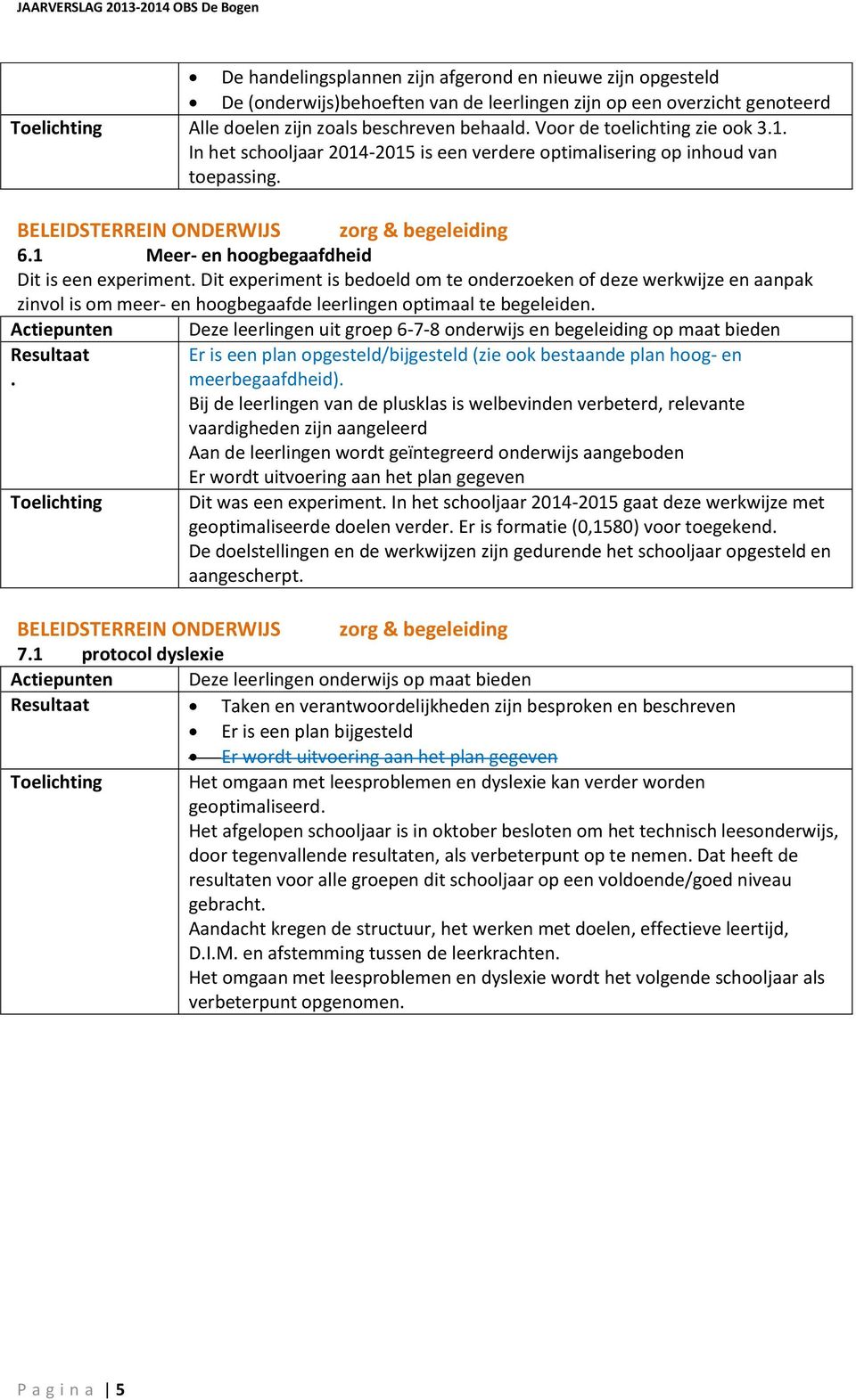 Dit experiment is bedoeld om te onderzoeken of deze werkwijze en aanpak zinvol is om meer- en hoogbegaafde leerlingen optimaal te begeleiden.