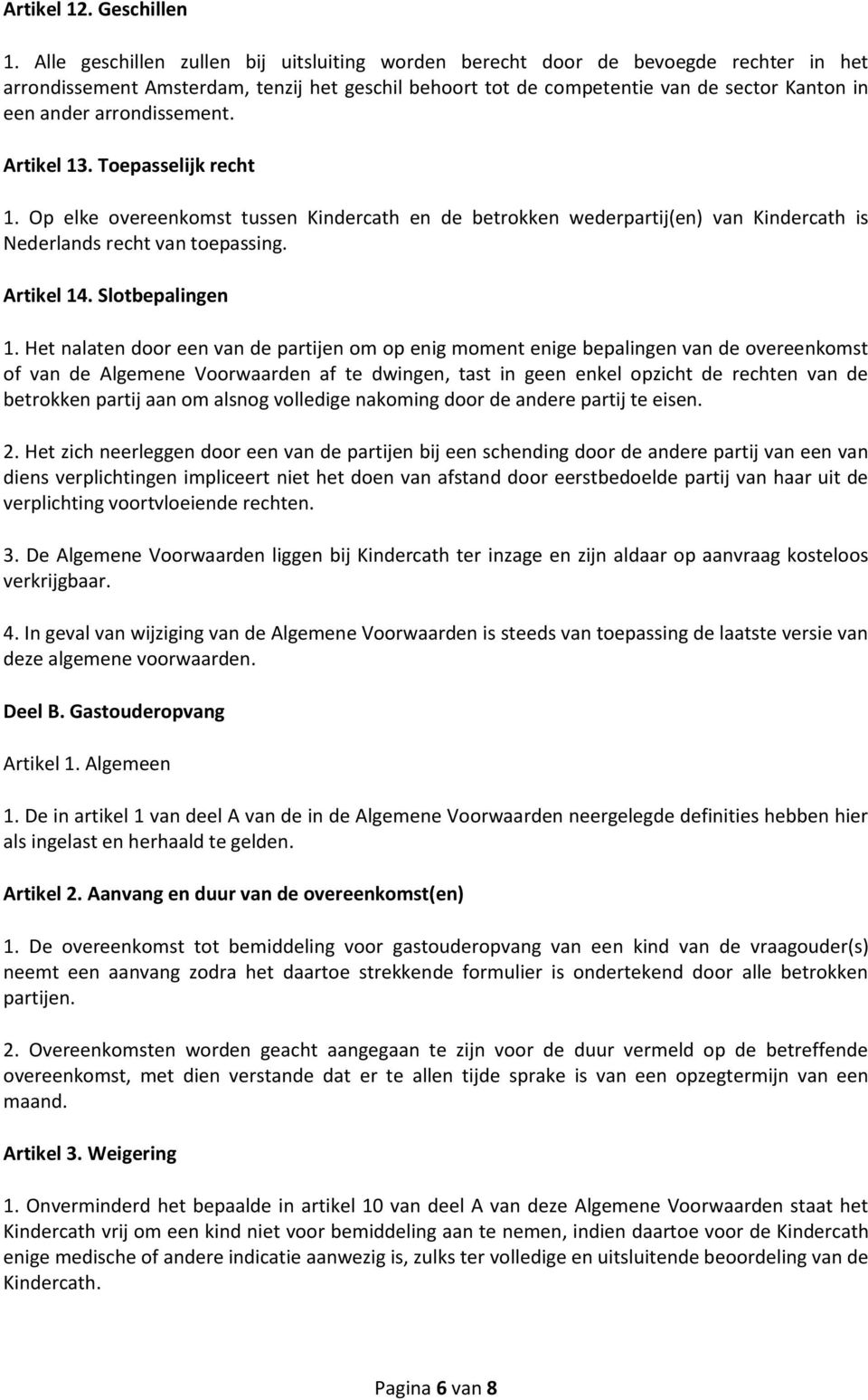 arrondissement. Artikel 13. Toepasselijk recht 1. Op elke overeenkomst tussen Kindercath en de betrokken wederpartij(en) van Kindercath is Nederlands recht van toepassing. Artikel 14.