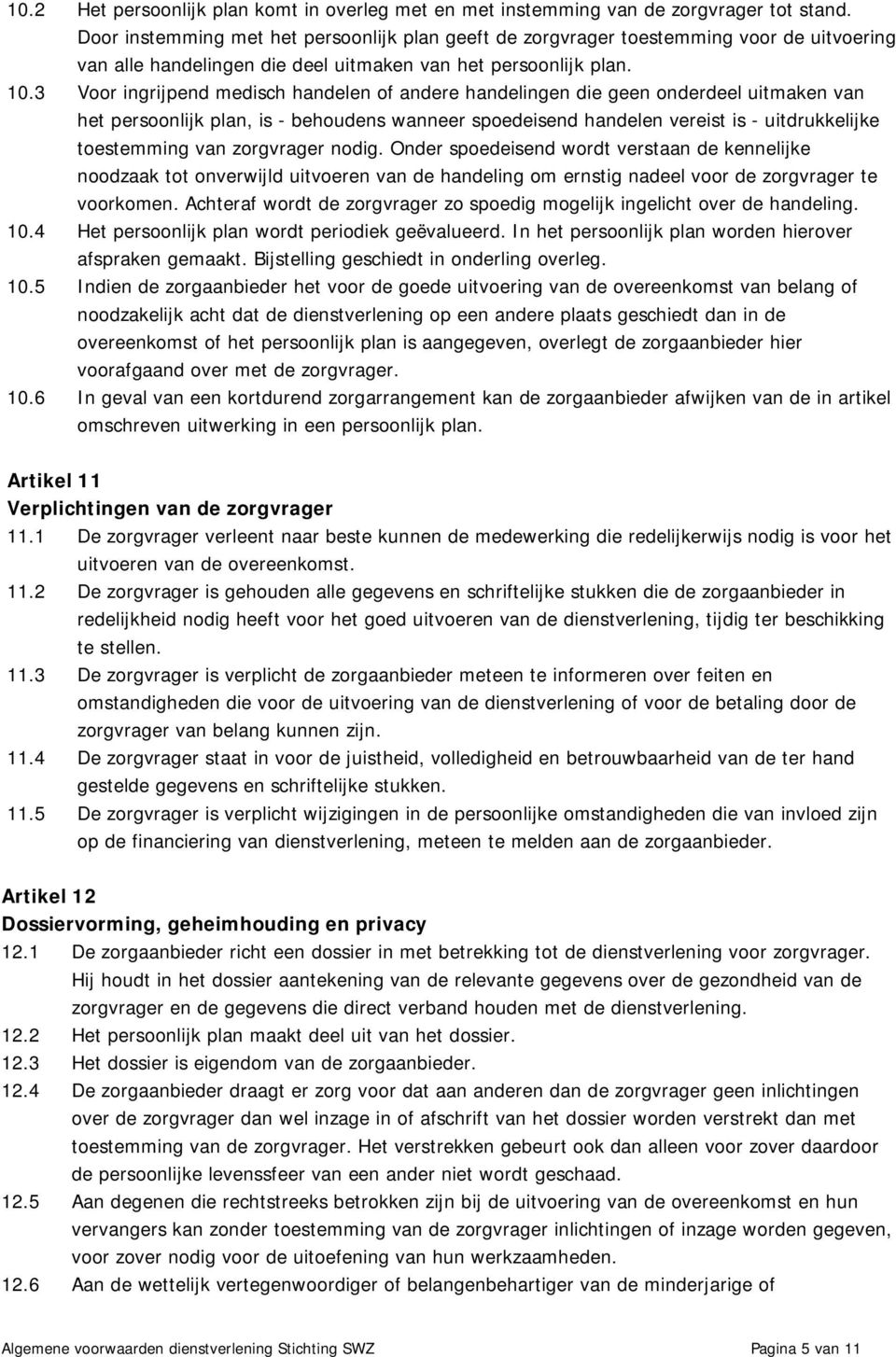 3 Voor ingrijpend medisch handelen of andere handelingen die geen onderdeel uitmaken van het persoonlijk plan, is - behoudens wanneer spoedeisend handelen vereist is - uitdrukkelijke toestemming van