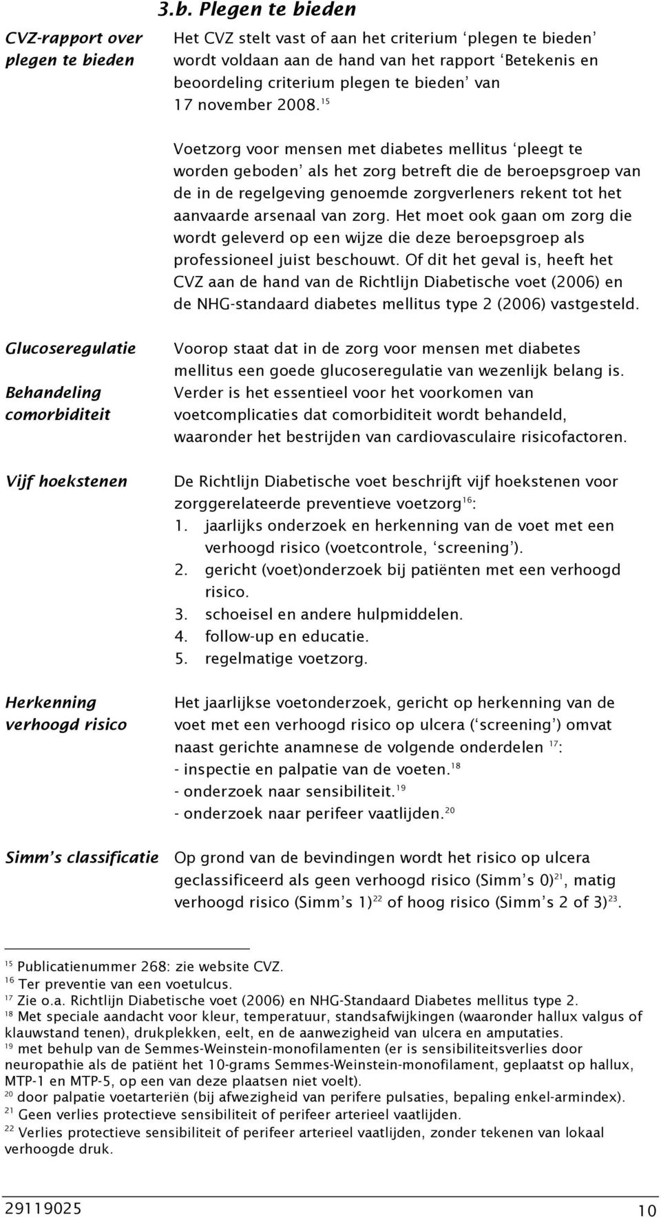 15 Voetzorg voor mensen met diabetes mellitus pleegt te worden geboden als het zorg betreft die de beroepsgroep van de in de regelgeving genoemde zorgverleners rekent tot het aanvaarde arsenaal van