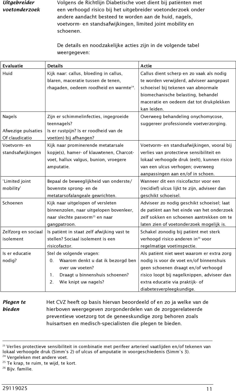 De details en noodzakelijke acties zijn in de volgende tabel weergegeven: Evaluatie Details Actie Huid Kijk naar: callus, bloeding in callus, blaren, maceratie tussen de tenen, rhagaden, oedeem