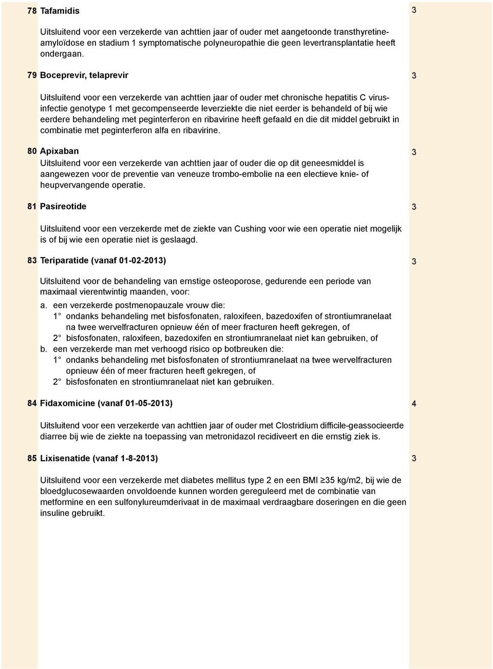 bij wie eerdere behandeling met peginterferon en ribavirine heeft gefaald en die dit middel gebruikt in combinatie met peginterferon alfa en ribavirine.