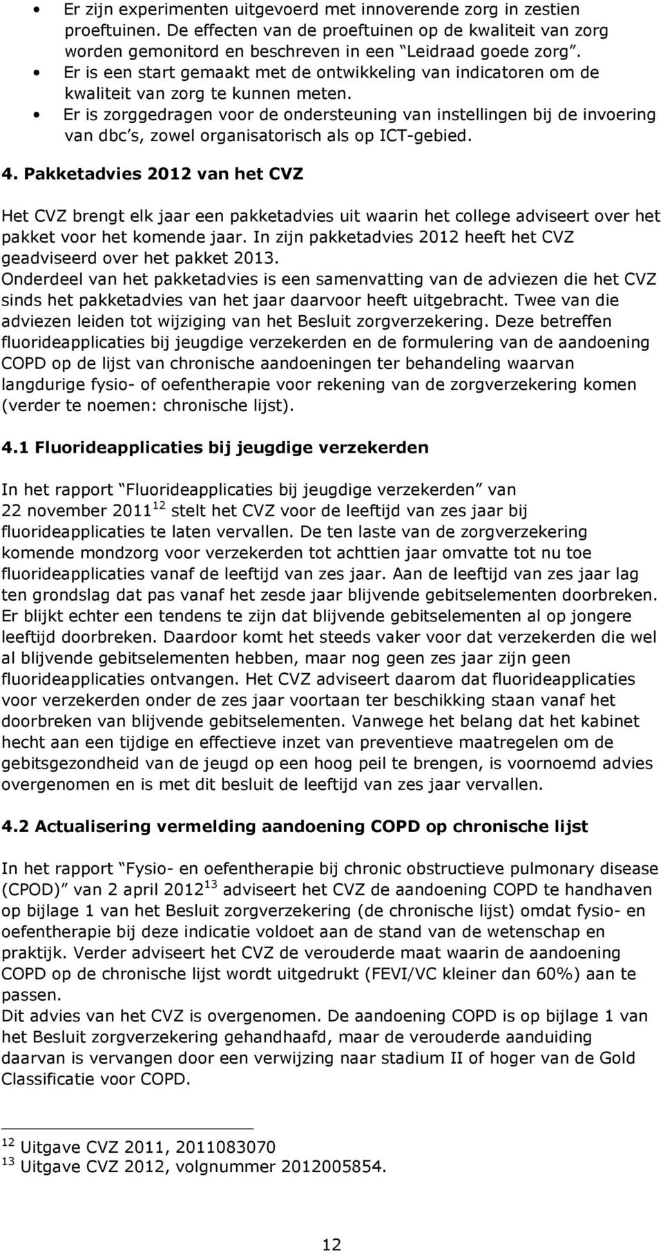 Er is zorggedragen voor de ondersteuning van instellingen bij de invoering van dbc s, zowel organisatorisch als op ICT-gebied. 4.