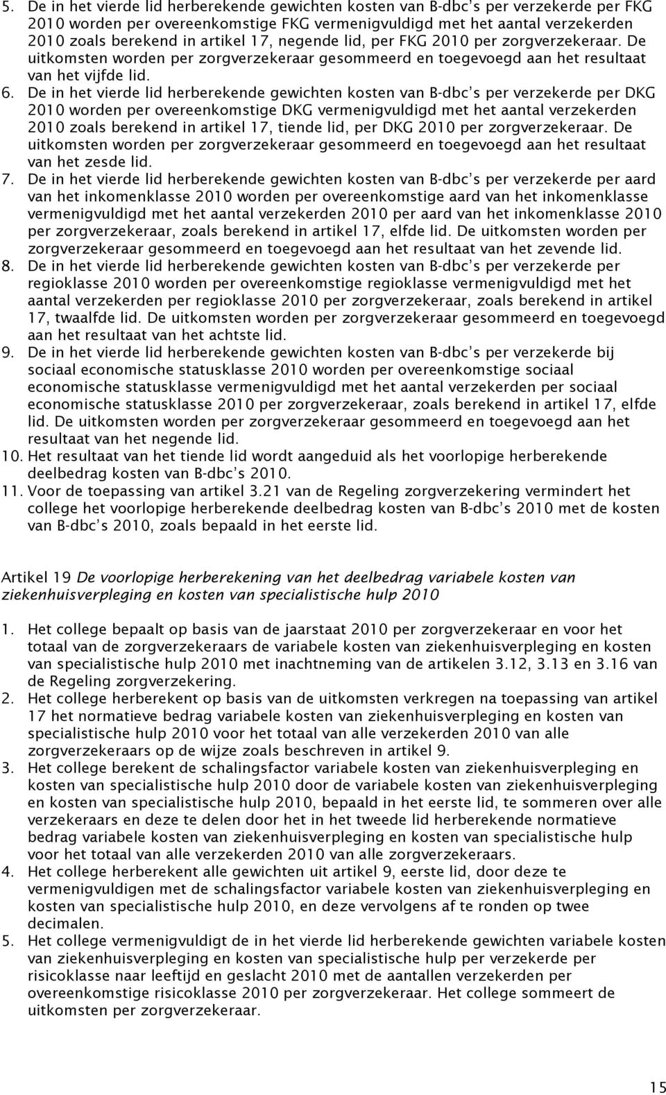 De in het vierde lid herberekende gewichten kosten van B-dbc s per verzekerde per DKG 2010 worden per overeenkomstige DKG vermenigvuldigd met het aantal verzekerden 2010 zoals berekend in artikel 17,