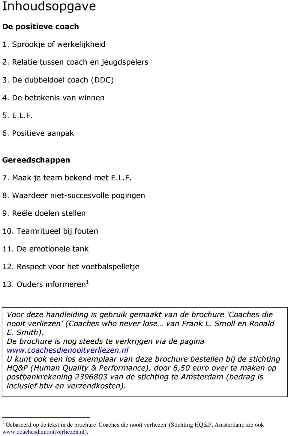 Respect voor het voetbalspelletje 13. Ouders informeren 1 Voor deze handleiding is gebruik gemaakt van de brochure Coaches die nooit verliezen (Coaches who never lose van Frank L. Smoll en Ronald E.