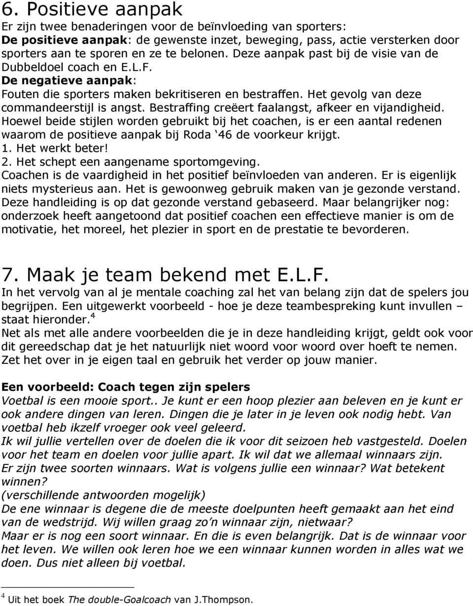 Bestraffing creëert faalangst, afkeer en vijandigheid. Hoewel beide stijlen worden gebruikt bij het coachen, is er een aantal redenen waarom de positieve aanpak bij Roda 46 de voorkeur krijgt. 1.