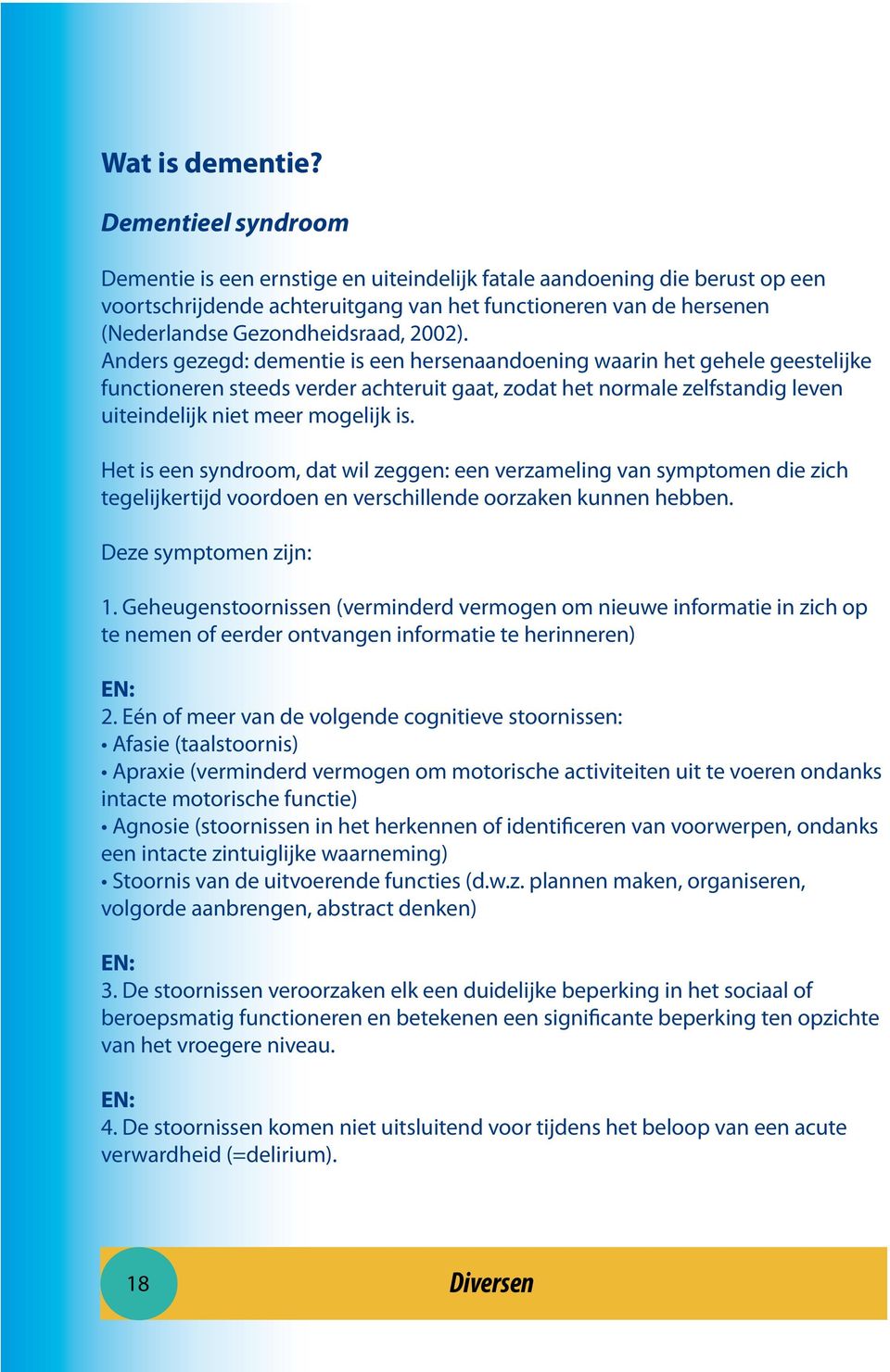 2002). Anders gezegd: dementie is een hersenaandoening waarin het gehele geestelijke functioneren steeds verder achteruit gaat, zodat het normale zelfstandig leven uiteindelijk niet meer mogelijk is.