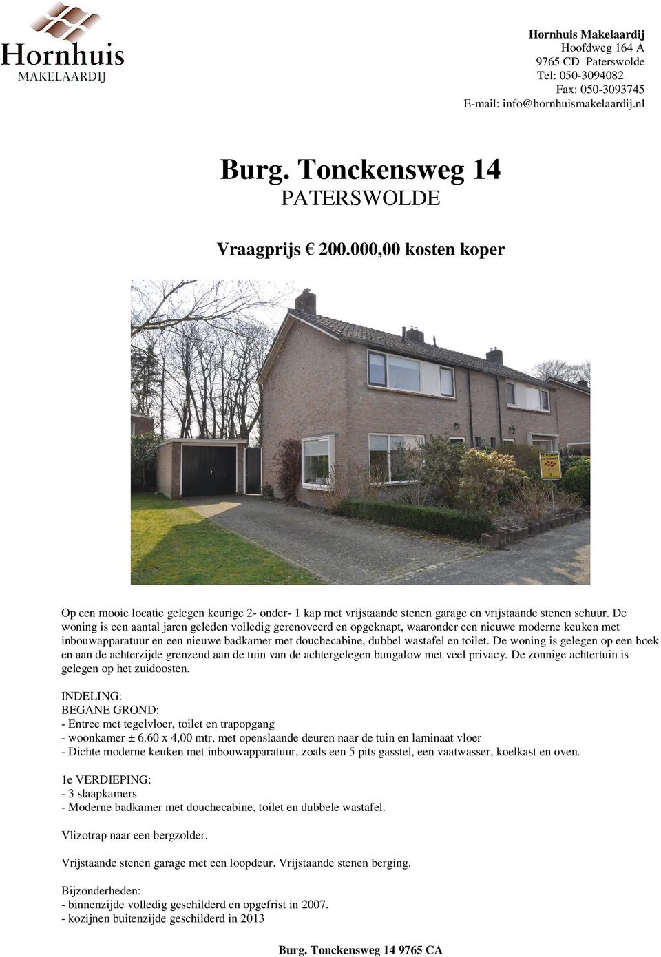 De woning is gelegen op een hoek en aan de achterzijde grenzend aan de tuin van de achtergelegen bungalow met veel privacy. De zonnige achtertuin is gelegen op het zuidoosten.