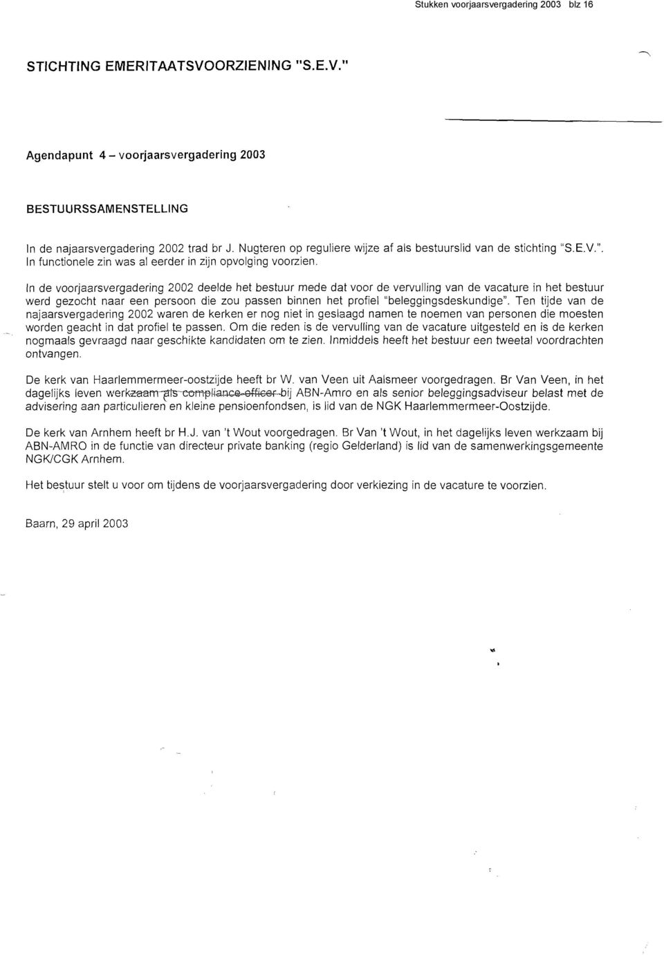 In de voorjaarsvergadering 2002 deelde het bestuur mede dat voor de vervulling van de vacature in het bestuur werd gezocht naar een persoon die zou passen binnen het profiel "beleggingsdeskundige".