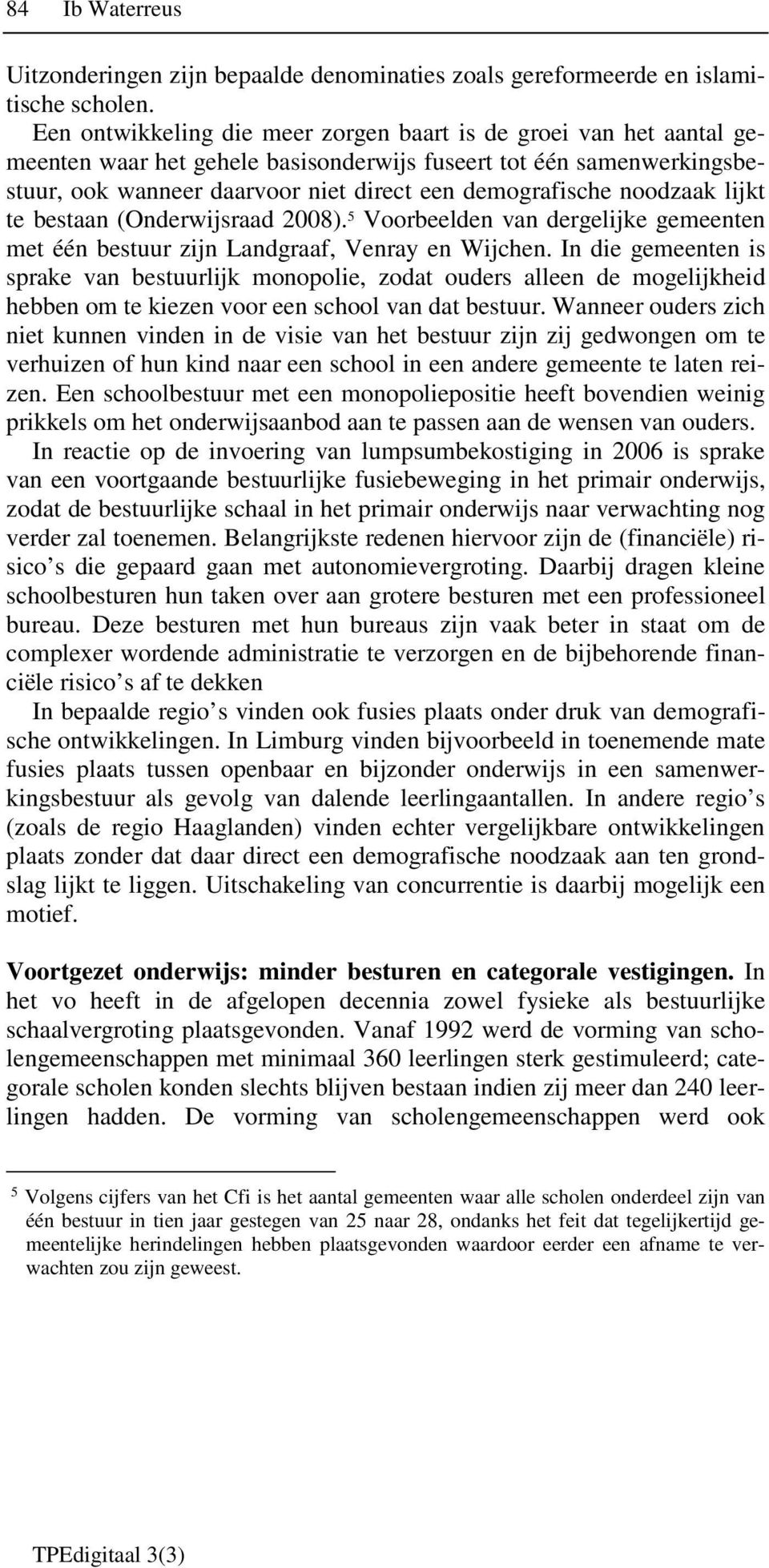 noodzaak lijkt te bestaan (Onderwijsraad 2008). 5 Voorbeelden van dergelijke gemeenten met één bestuur zijn Landgraaf, Venray en Wijchen.