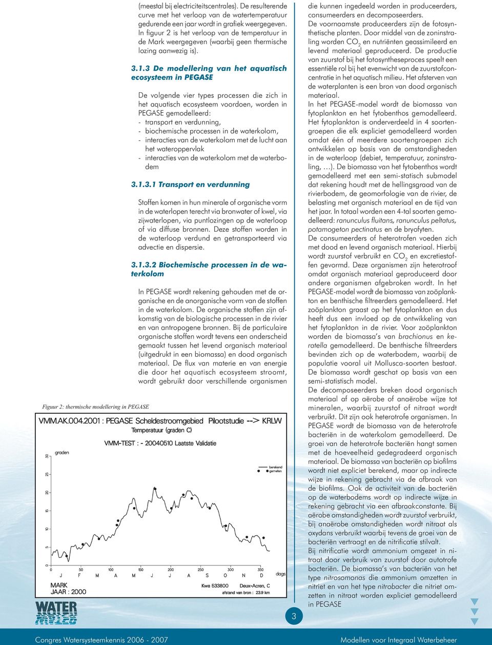 3 De modellering van het aquatisch ecosysteem in PEGASE De volgende vier types processen die zich in het aquatisch ecosysteem voordoen, worden in PEGASE gemodelleerd: - transport en verdunning, -