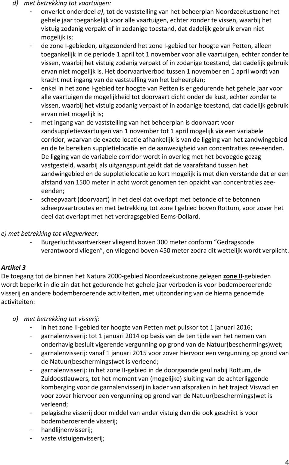 periode 1 april tot 1 november voor alle vaartuigen, echter zonder te vissen, waarbij het vistuig zodanig verpakt of in zodanige toestand, dat dadelijk gebruik ervan niet mogelijk is.