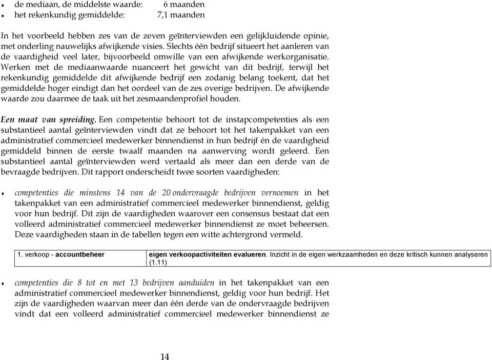 Werken met de mediaanwaarde nuanceert het gewicht van dit edrijf, terwijl het rekenkundig gemiddelde dit afwijkende edrijf een zodanig elang toekent, dat het gemiddelde hoger eindigt dan het oordeel