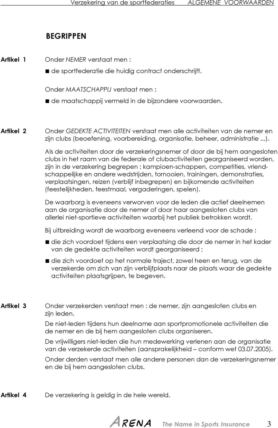 Als de activiteiten door de verzekeringsnemer of door de bij hem aangesloten clubs in het raam van de federale of clubactiviteiten georganiseerd worden, zijn in de verzekering begrepen :