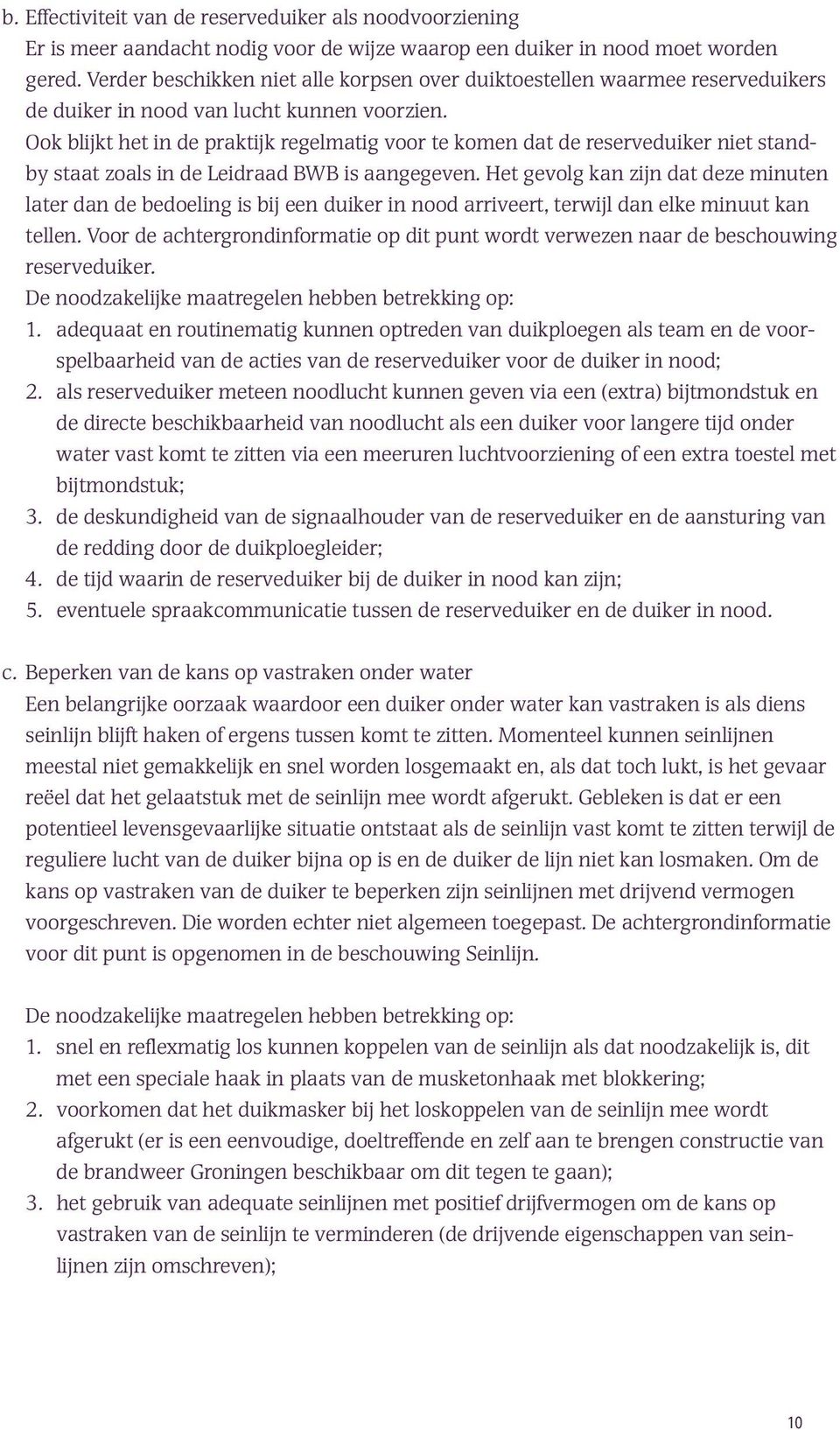 Ook blijkt het in de praktijk regelmatig voor te komen dat de reserveduiker niet standby staat zoals in de Leidraad BWB is aangegeven.