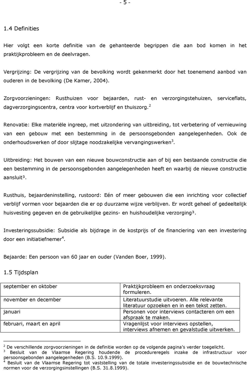 Zorgvoorzieningen: Rusthuizen voor bejaarden, rust- en verzorgingstehuizen, serviceflats, dagverzorgingscentra, centra voor kortverblijf en thuiszorg.