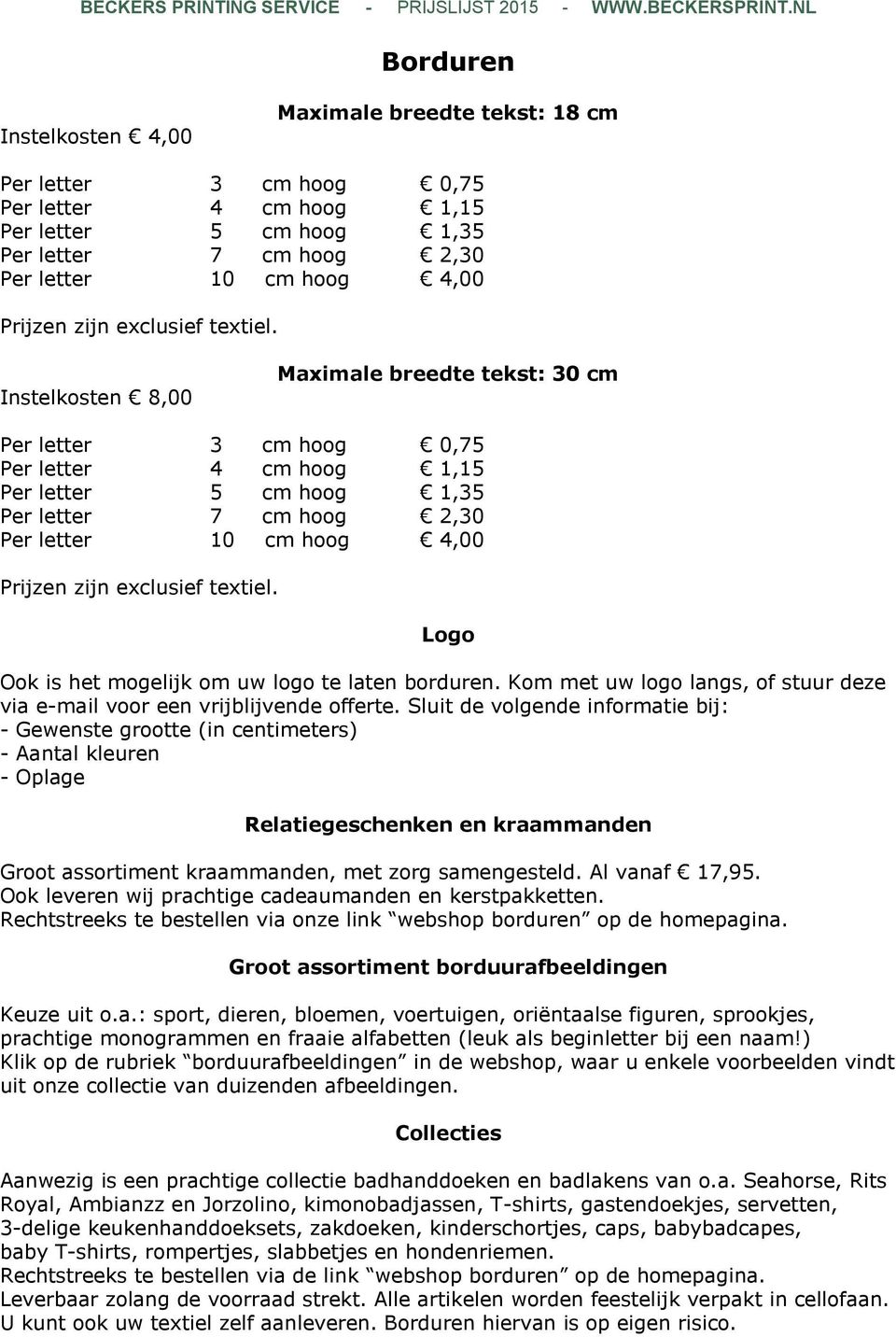 Instelkosten 8,00 Maximale breedte tekst: 30 cm Per letter 3 cm hoog 0,75 Per letter 4 cm hoog 1,15 Per letter 5 cm hoog 1,35 Per letter 7 cm hoog 2,30 Per letter 10 cm hoog 4,00 Prijzen  Logo Ook is