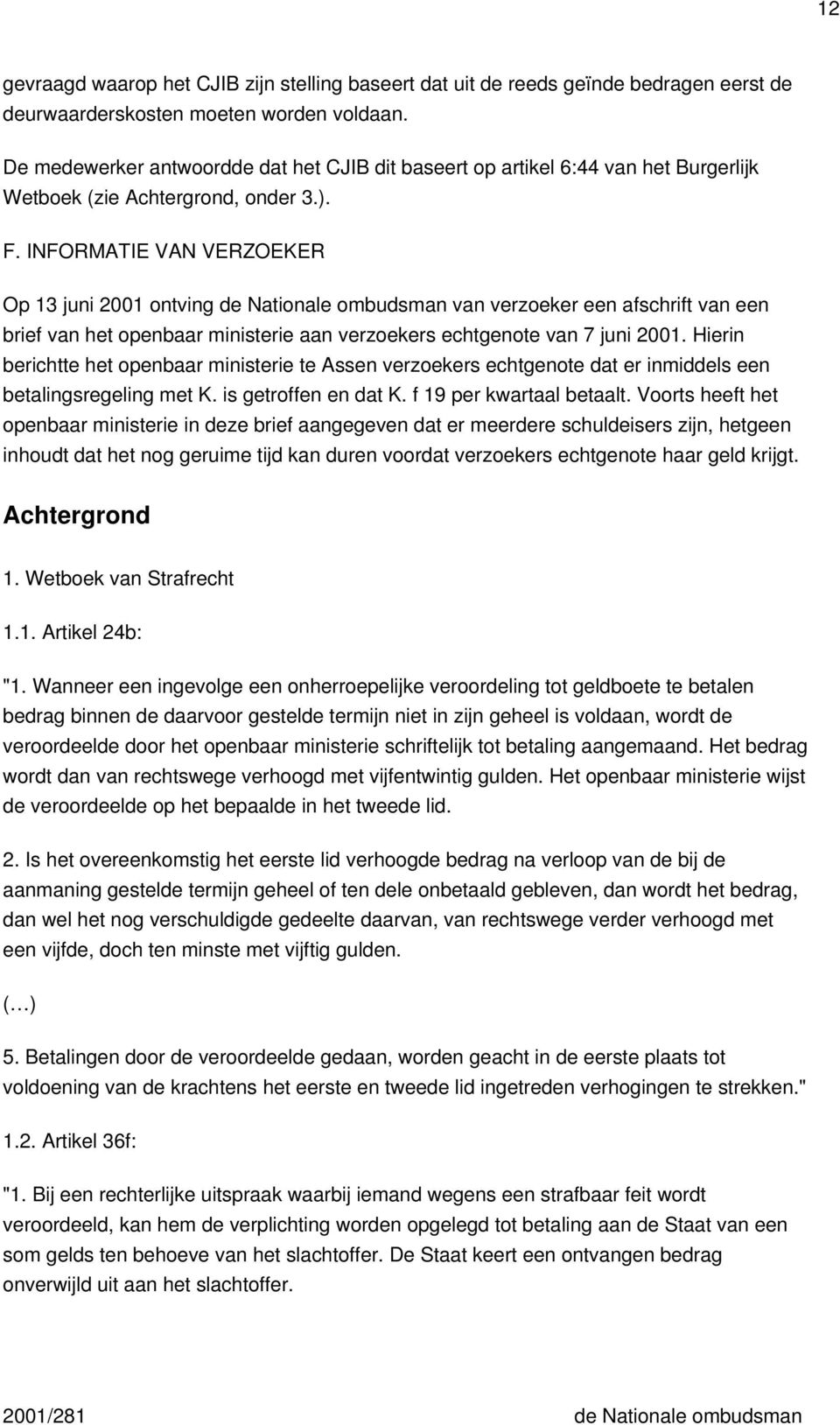 INFORMATIE VAN VERZOEKER Op 13 juni 2001 ontving de Nationale ombudsman van verzoeker een afschrift van een brief van het openbaar ministerie aan verzoekers echtgenote van 7 juni 2001.