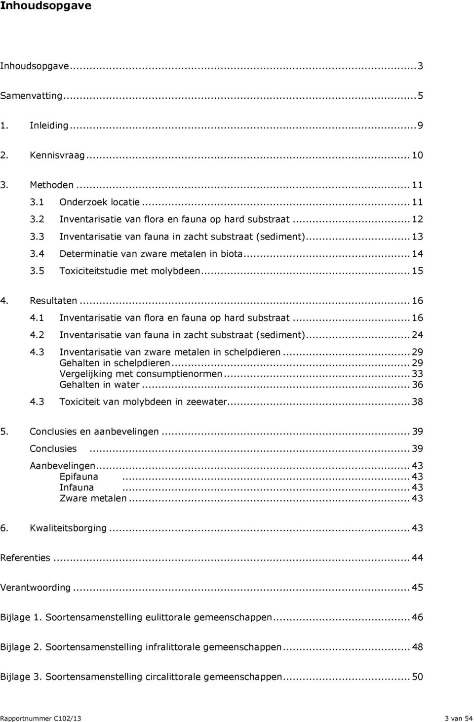 1 Inventarisatie van flora en fauna op hard substraat... 16 4.2 Inventarisatie van fauna in zacht substraat (sediment)... 24 4.3 Inventarisatie van zware metalen in schelpdieren.