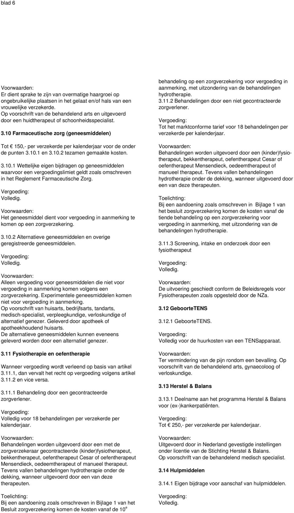 10 Farmaceutische zorg (geneesmiddelen) Tot 150,- per verzekerde per kalenderjaar voor de onder de punten 3.10.1 en 3.10.2 tezamen gemaakte kosten. 3.10.1 Wettelijke eigen bijdragen op geneesmiddelen waarvoor een vergoedingslimiet geldt zoals omschreven in het Reglement Farmaceutische Zorg.