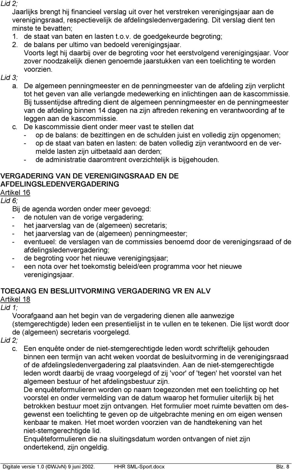 Voorts legt hij daarbij over de begroting voor het eerstvolgend verenigingsjaar. Voor zover noodzakelijk dienen genoemde jaarstukken van een toelichting te worden voorzien. Lid 3; a.