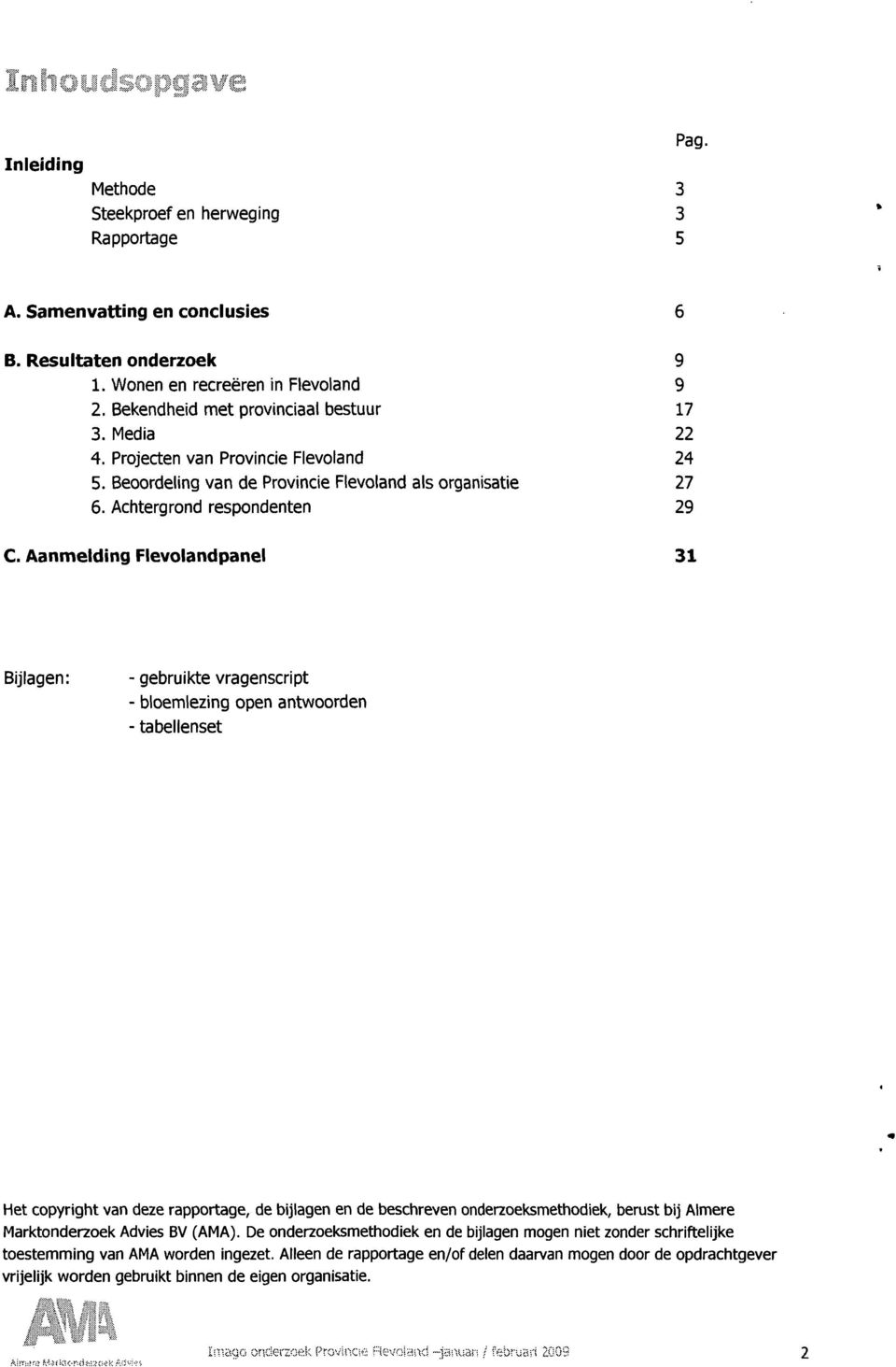 Aanmelding Flevolandpanel 31 Bijlagen: - gebruikte vragenscript - bloemlezing open antwoorden - tabellenset Het copyright van deze rapportage, de bijlagen en de beschreven onderzoeksmethodiek, berust