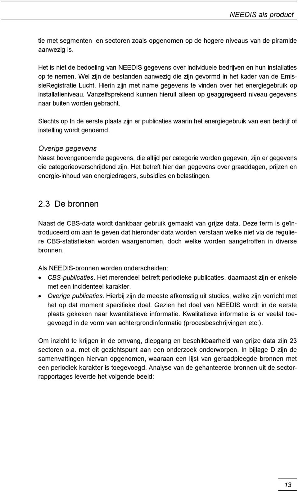 Hierin zijn met name gegevens te vinden over het energiegebruik op installatieniveau. Vanzelfsprekend kunnen hieruit alleen op geaggregeerd niveau gegevens naar buiten worden gebracht.