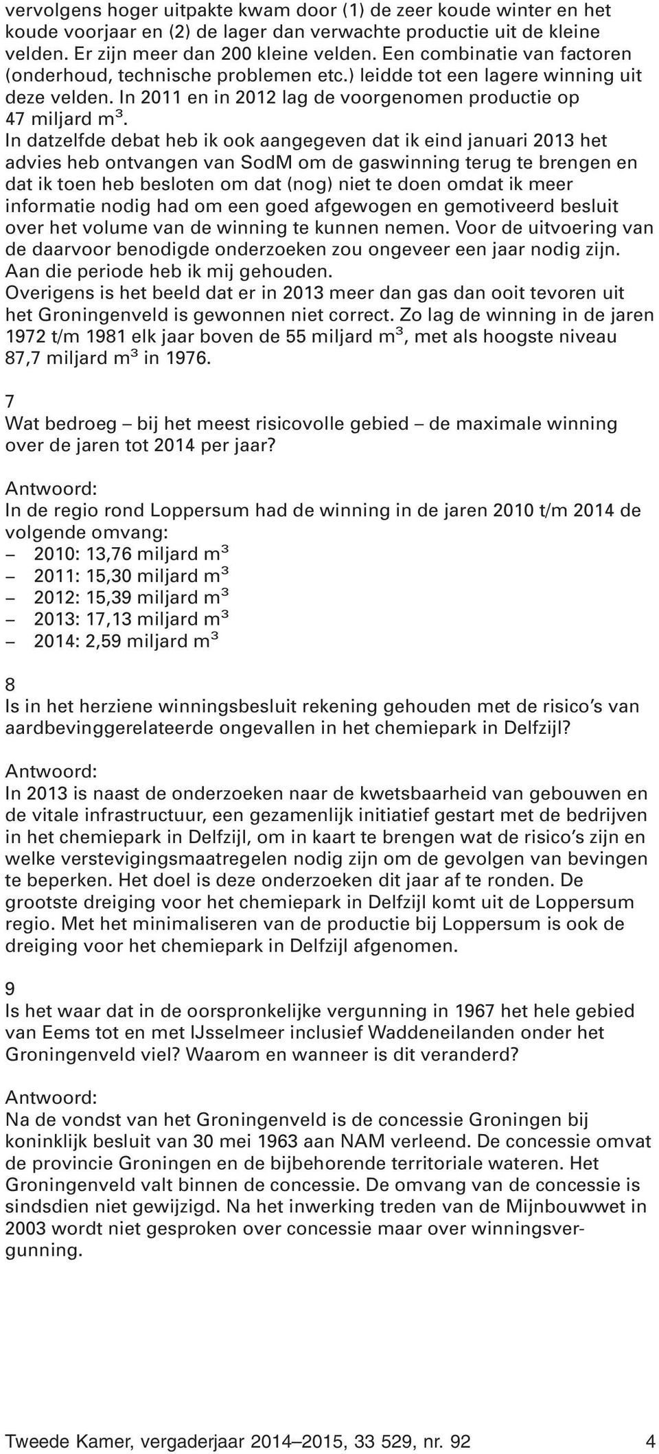 In datzelfde debat heb ik ook aangegeven dat ik eind januari 2013 het advies heb ontvangen van SodM om de gaswinning terug te brengen en dat ik toen heb besloten om dat (nog) niet te doen omdat ik