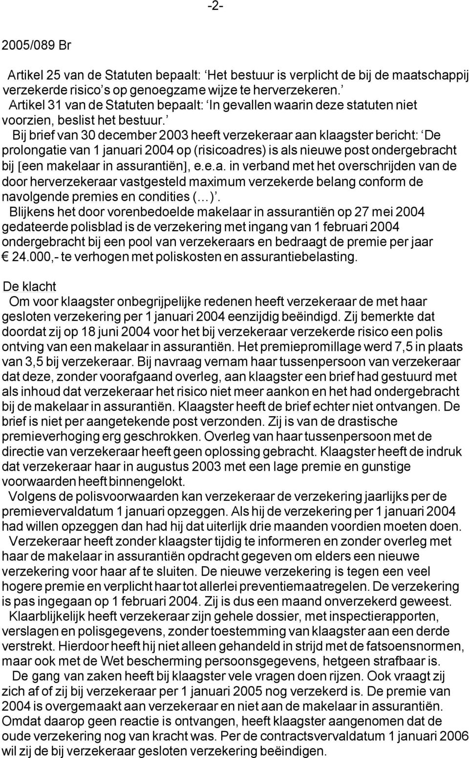 Bij brief van 30 december 2003 heeft verzekeraar aan klaagster bericht: De prolongatie van 1 januari 2004 op (risicoadres) is als nieuwe post ondergebracht bij [een makelaar in assurantiën], e.e.a. in verband met het overschrijden van de door herverzekeraar vastgesteld maximum verzekerde belang conform de navolgende premies en condities ( ).