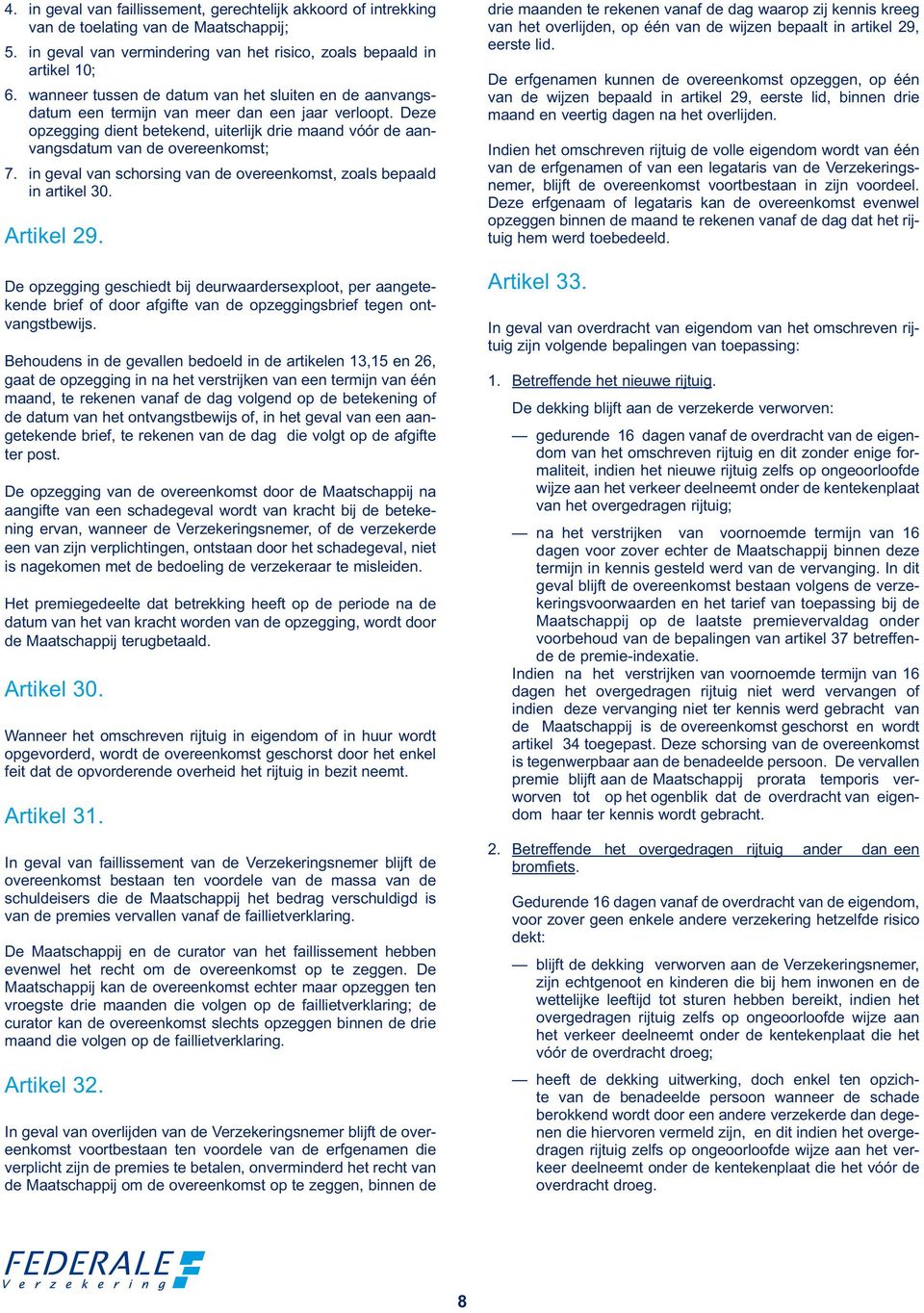 Deze opzegging dient betekend, uiterlijk drie maand vóór de aanvangsdatum van de overeenkomst; 7. in geval van schorsing van de overeenkomst, zoals bepaald in artikel 30. Artikel 29.