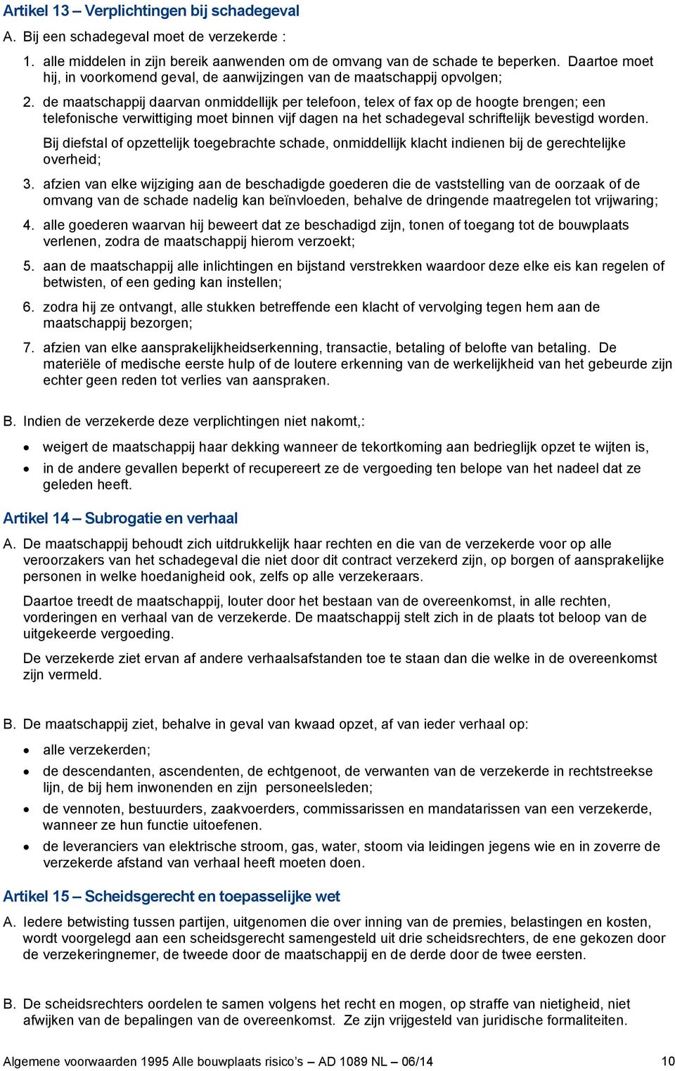 de maatschappij daarvan onmiddellijk per telefoon, telex of fax op de hoogte brengen; een telefonische verwittiging moet binnen vijf dagen na het schadegeval schriftelijk bevestigd worden.