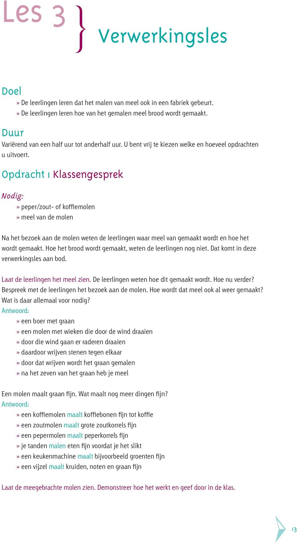 Opdracht 1 Klassengesprek Nodig:» peper/zout- of koffiemolen» meel van de molen Na het bezoek aan de molen weten de leerlingen waar meel van gemaakt wordt en hoe het wordt gemaakt.