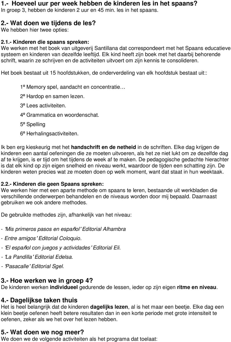 Het boek bestaat uit 15 hoofdstukken, de onderverdeling van elk hoofdstuk bestaat uit:: Memory spel, aandacht en concentratie 4º 5º 6º Hardop en samen lezen. Lees activiteiten.