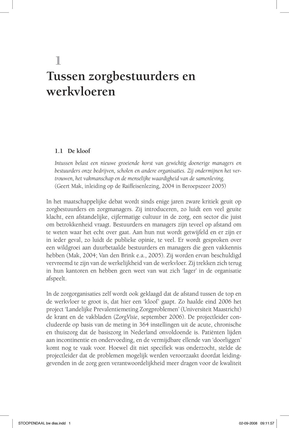 (Geert Mak, inleiding op de Raiffeisenlezing, 2004 in Beroepszeer 2005) In het maatschappelijke debat wordt sinds enige jaren zware kritiek geuit op zorgbestuurders en zorgmanagers.