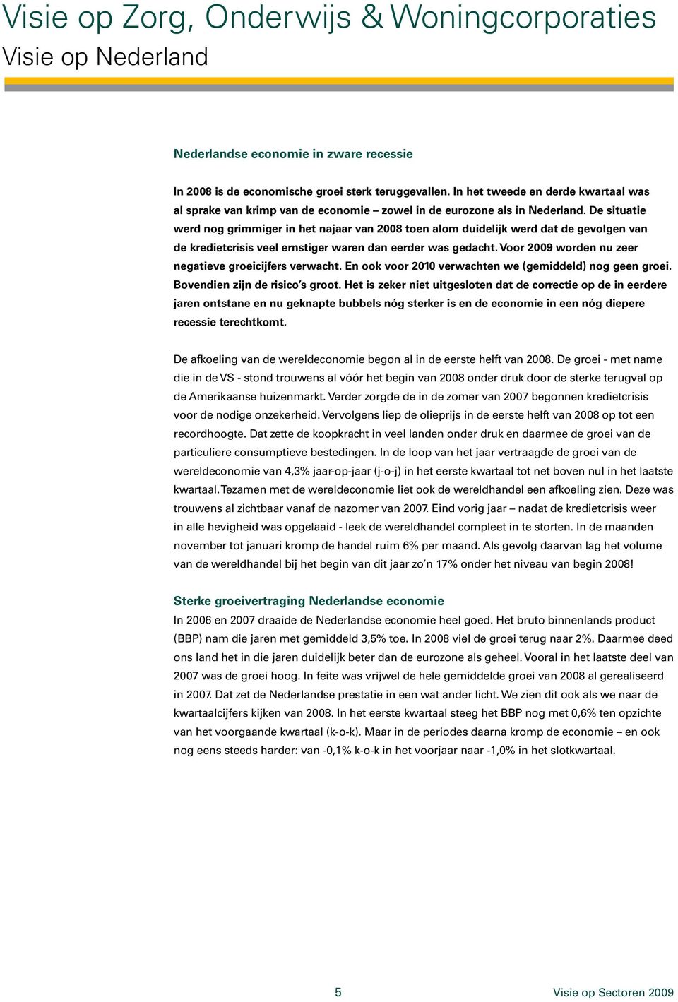 De situatie werd nog grimmiger in het najaar van 2008 toen alom duidelijk werd dat de gevolgen van de kredietcrisis veel ernstiger waren dan eerder was gedacht.