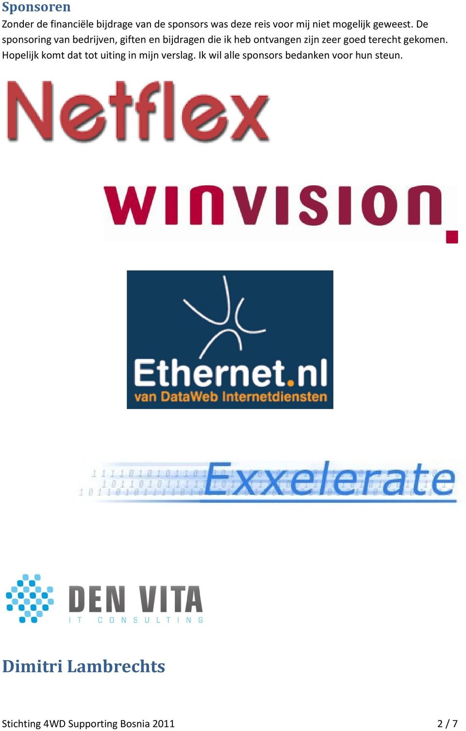 De sponsoring van bedrijven, giften en bijdragen die ik heb ontvangen zijn zeer goed