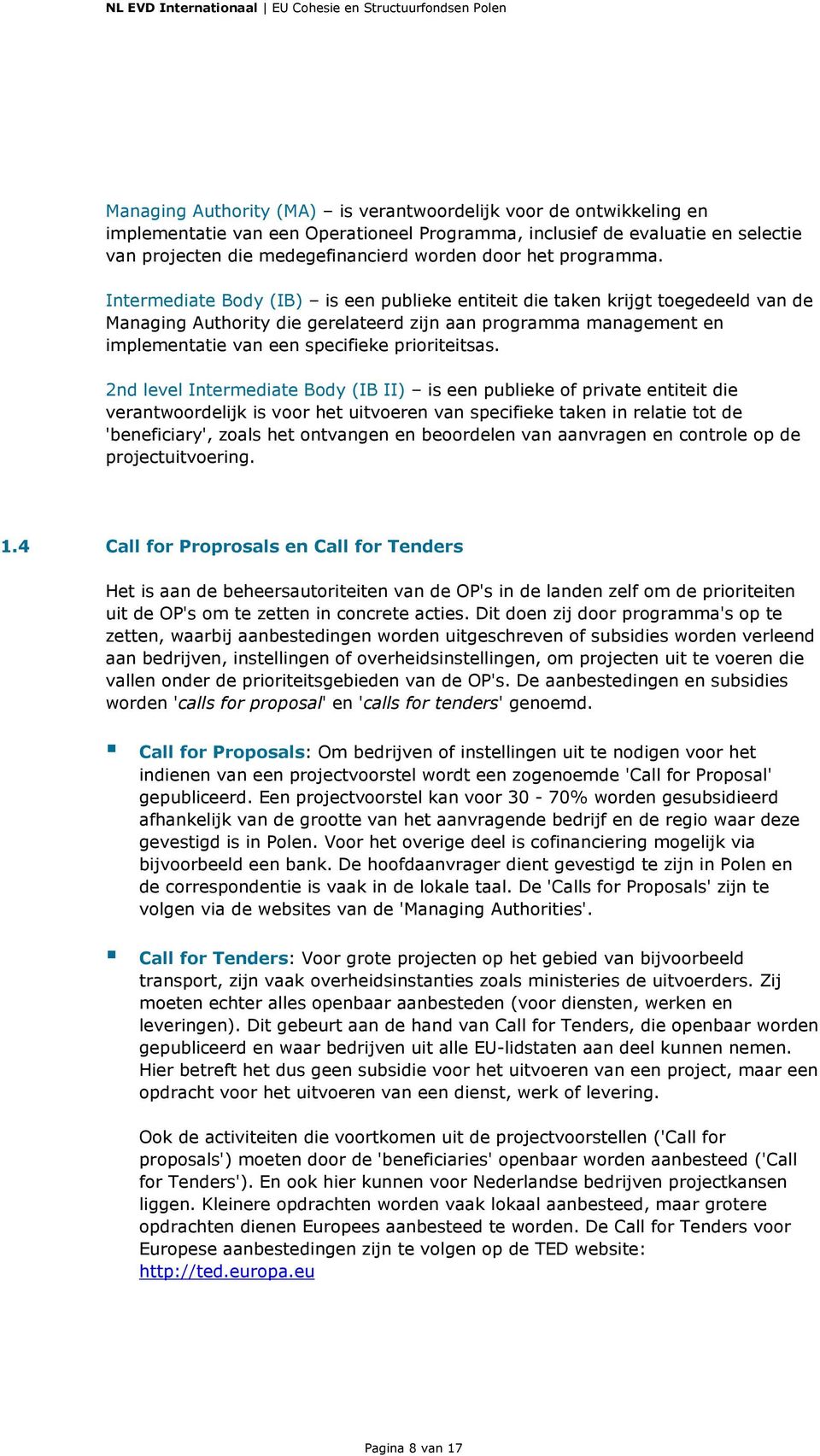 Intermediate Body (IB) is een publieke entiteit die taken krijgt toegedeeld van de Managing Authority die gerelateerd zijn aan programma management en implementatie van een specifieke prioriteitsas.