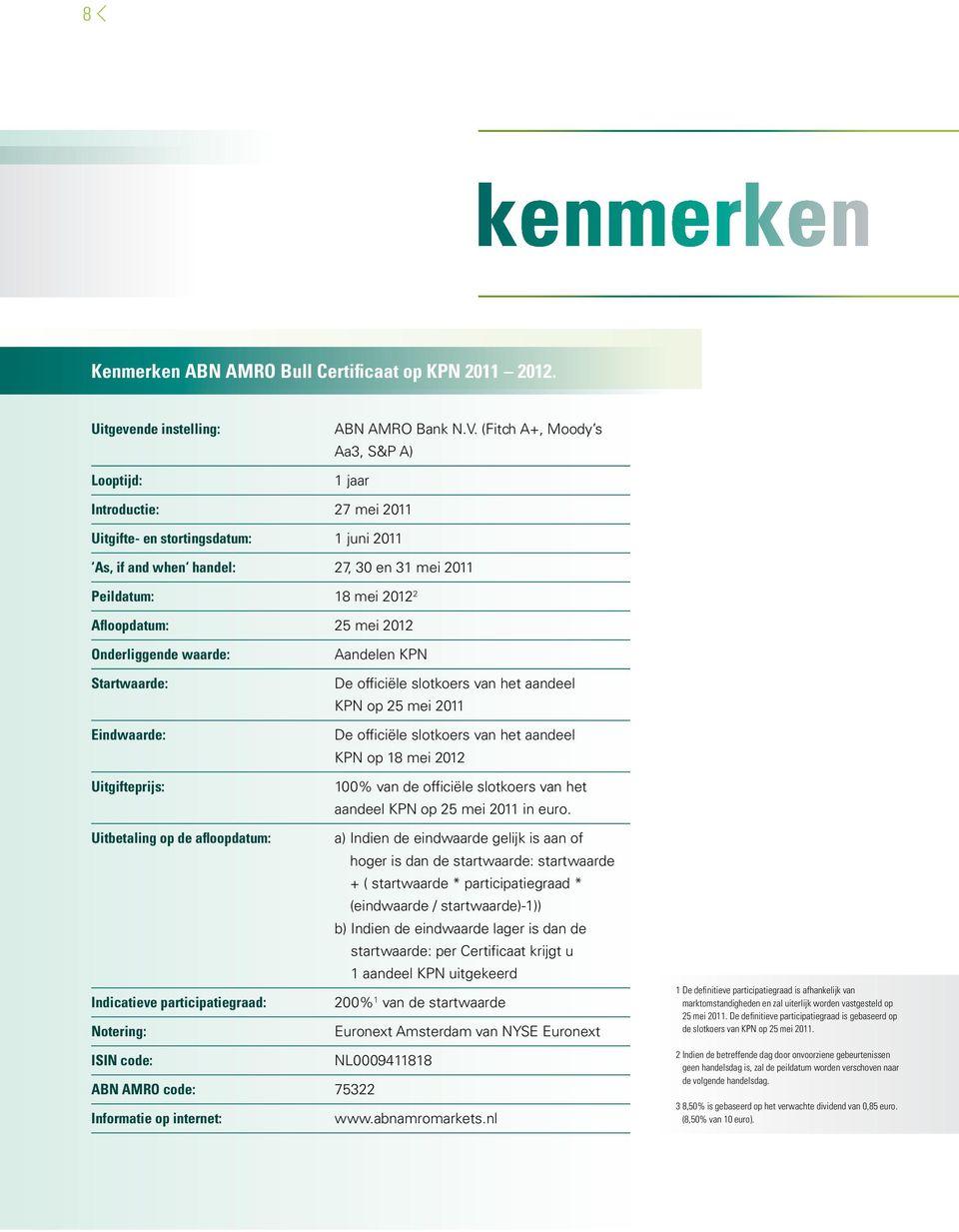 Onderliggende waarde: Startwaarde: Eindwaarde: Uitgifteprijs: Uitbetaling op de afloopdatum: Indicatieve participatiegraad: Notering: Aandelen KPN De officiële slotkoers van het aandeel KPN op 25 mei