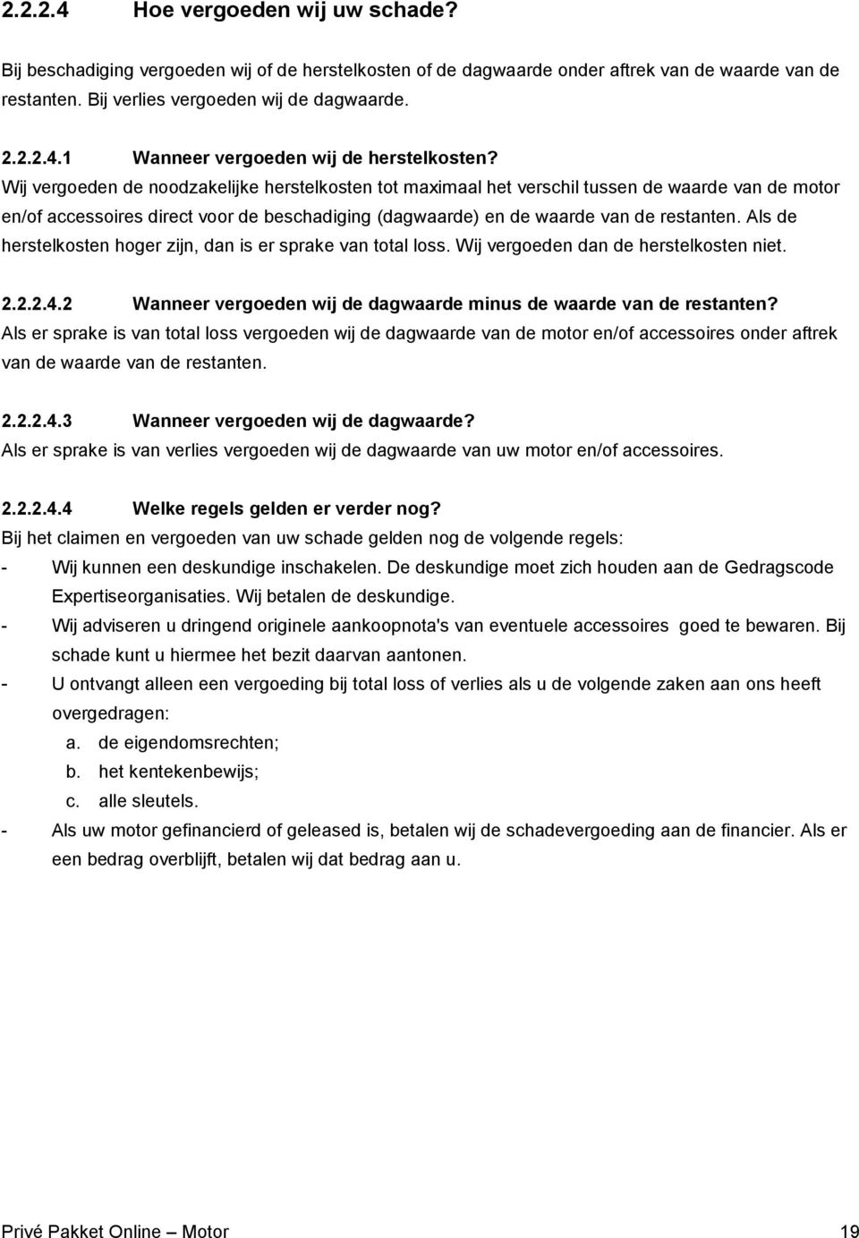 Als de herstelkosten hoger zijn, dan is er sprake van total loss. Wij vergoeden dan de herstelkosten niet. 2.2.2.4.2 Wanneer vergoeden wij de dagwaarde minus de waarde van de restanten?