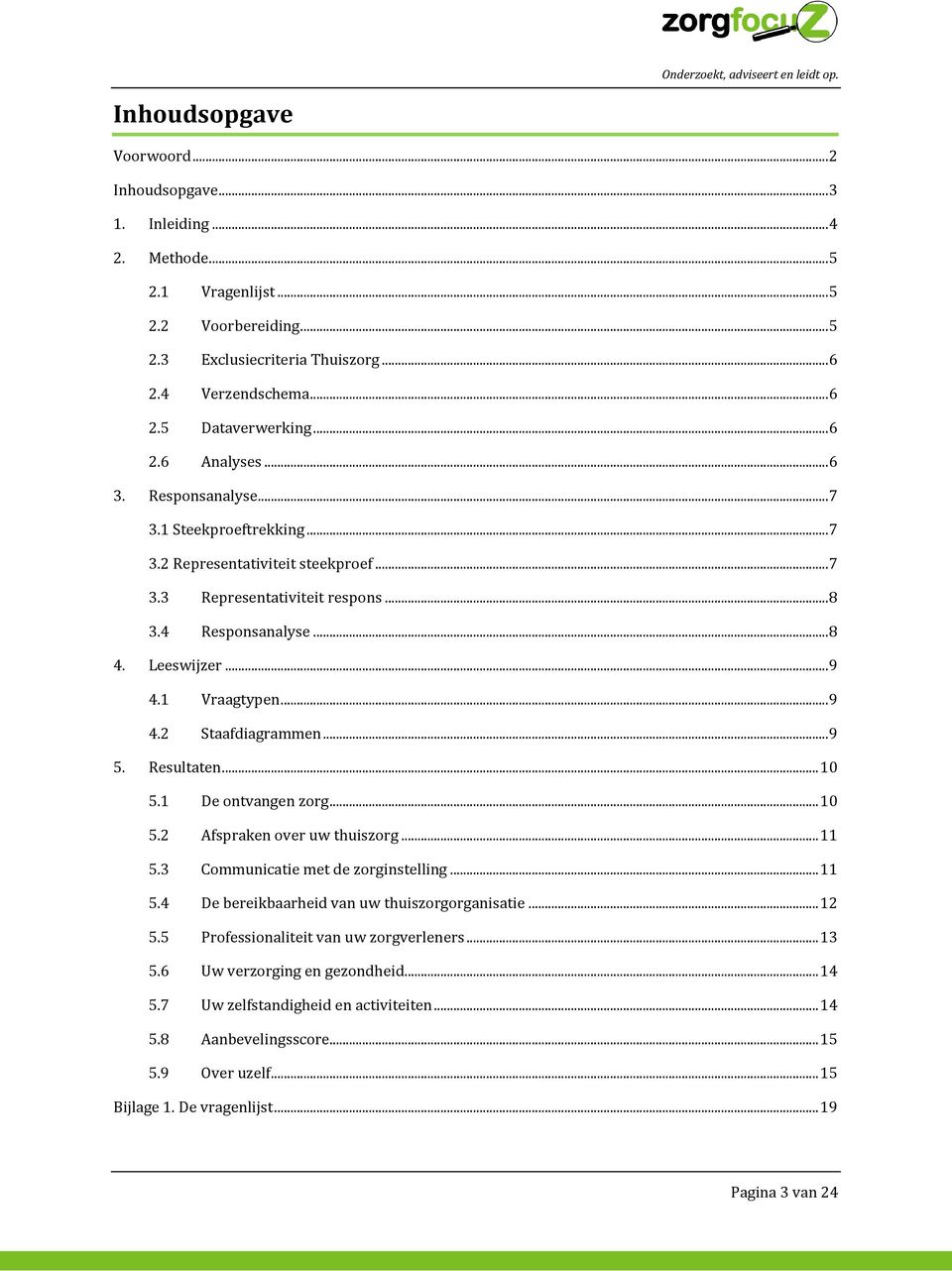 1 Vraagtypen... 9 4.2 Staafdiagrammen... 9 5. Resultaten... 10 5.1 De ontvangen zorg... 10 5.2 Afspraken over uw thuiszorg... 11 5.3 Communicatie met de zorginstelling... 11 5.4 De bereikbaarheid van uw thuiszorgorganisatie.