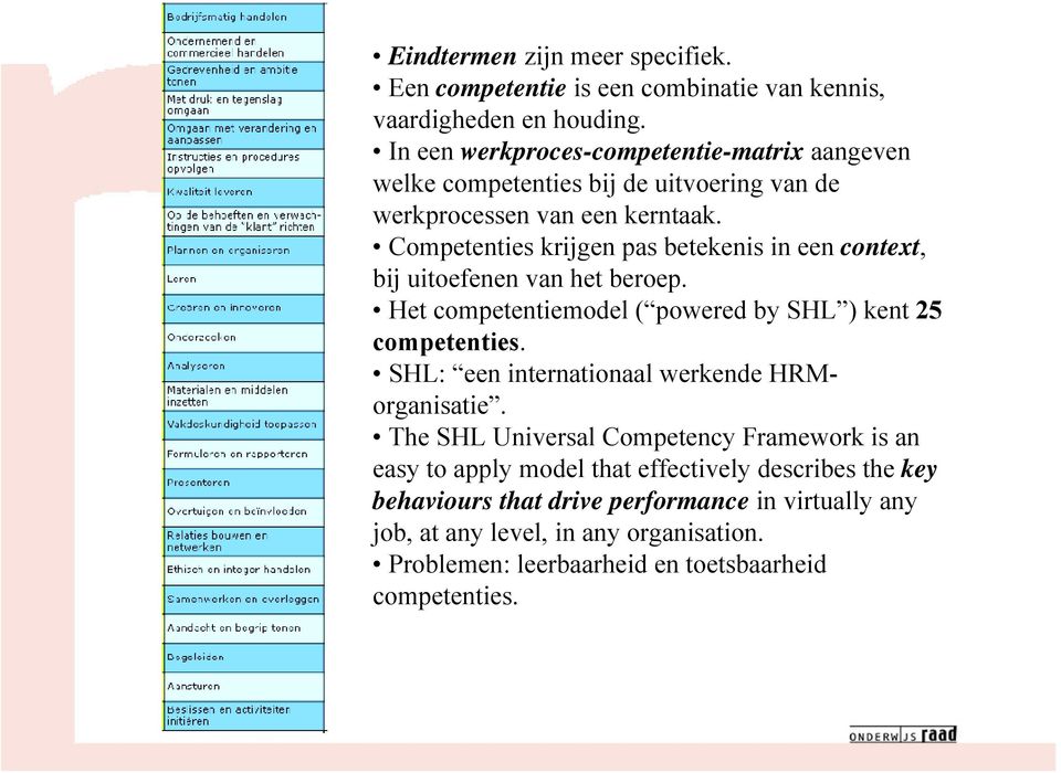 Competenties krijgen pas betekenis in een context, bij uitoefenen van het beroep. Het competentiemodel ( powered by SHL ) kent 25 competenties.