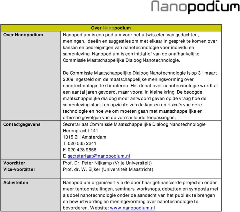 De Commissie Maatschappelijke Dialoog Nanotechnologie is op 31 maart 2009 ingesteld om de maatschappelijke meningsvorming over nanotechnologie te stimuleren.