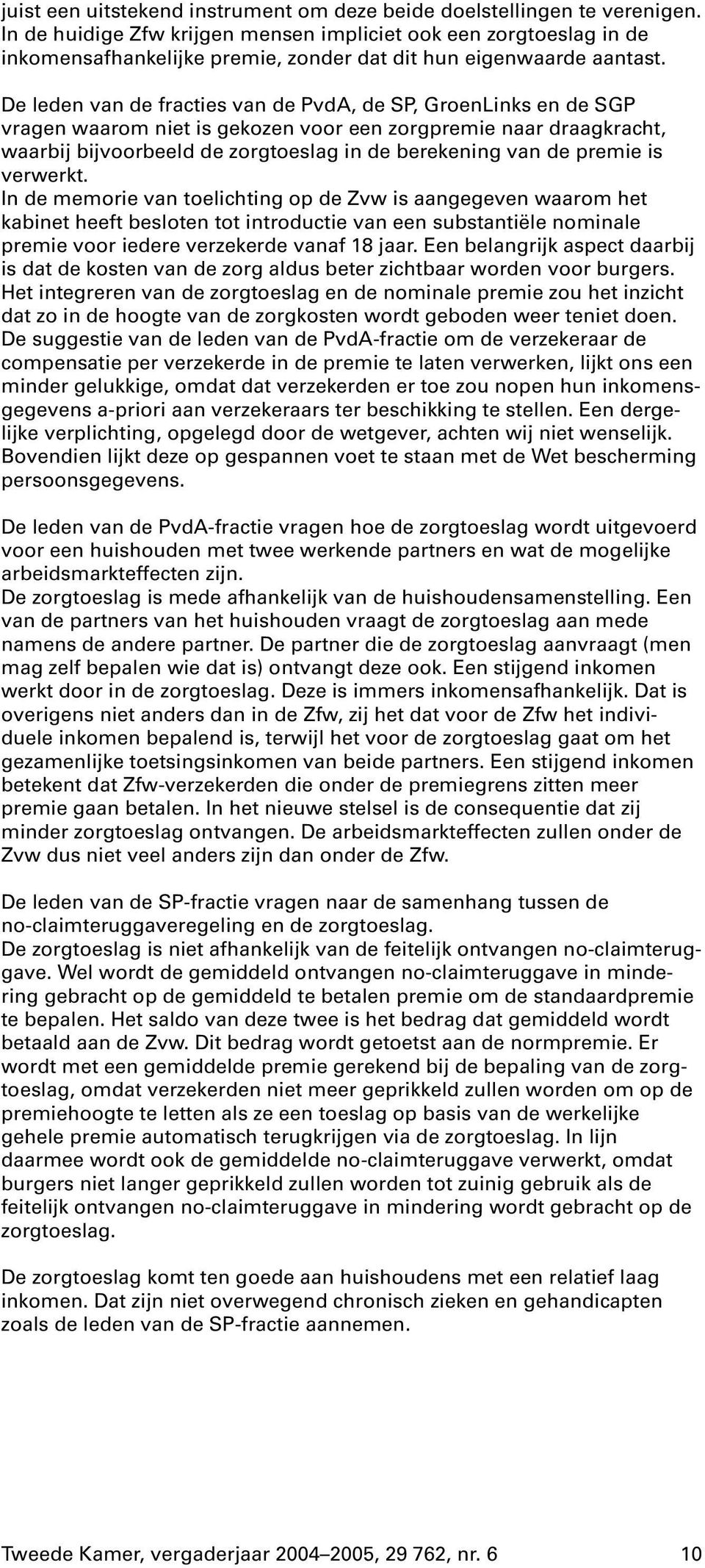 De leden van de fracties van de PvdA, de SP, GroenLinks en de SGP vragen waarom niet is gekozen voor een zorgpremie naar draagkracht, waarbij bijvoorbeeld de zorgtoeslag in de berekening van de