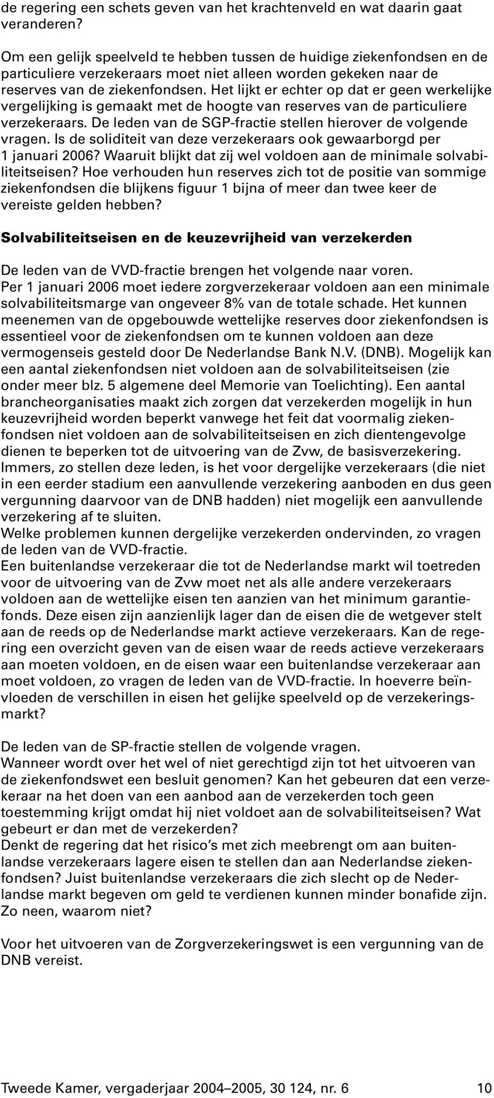 Het lijkt er echter op dat er geen werkelijke vergelijking is gemaakt met de hoogte van reserves van de particuliere verzekeraars. De leden van de SGP-fractie stellen hierover de volgende vragen.