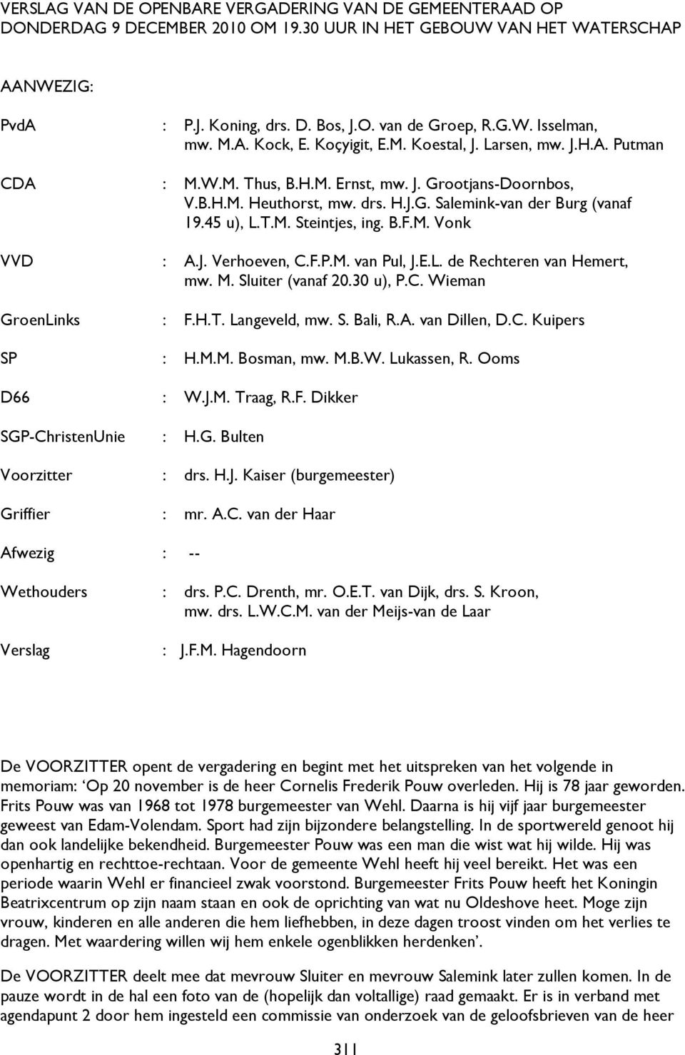 Koçyigit, E.M. Koestal, J. Larsen, mw. J.H.A. Putman : M.W.M. Thus, B.H.M. Ernst, mw. J. Grootjans-Doornbos, V.B.H.M. Heuthorst, mw. drs. H.J.G. Salemink-van der Burg (vanaf 19.45 u), L.T.M. Steintjes, ing.