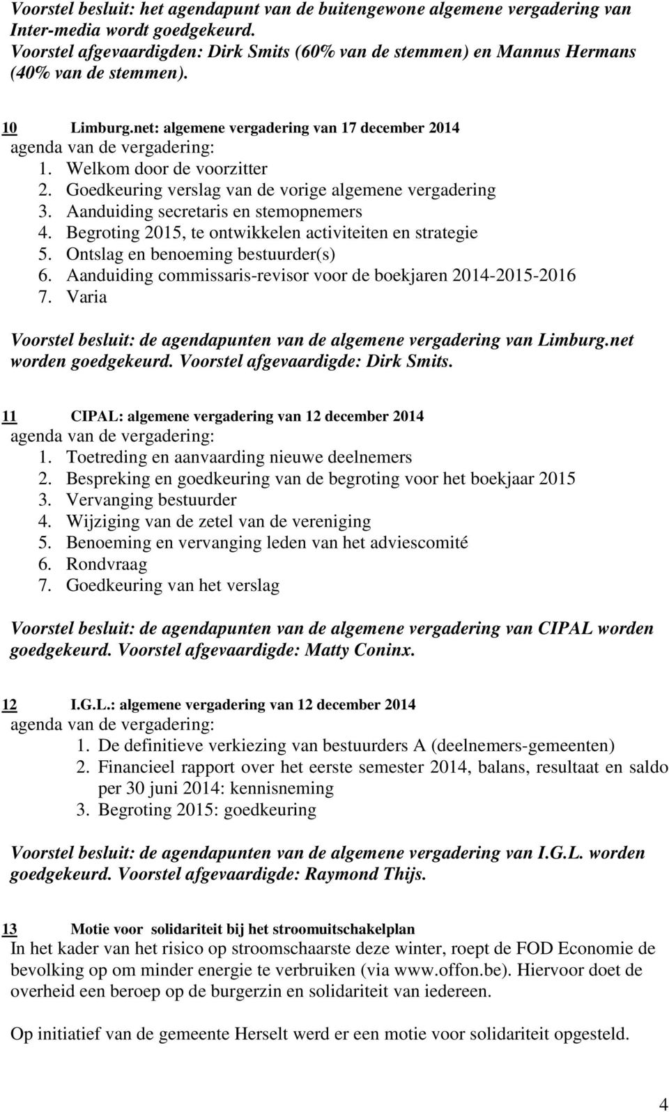 Goedkeuring verslag van de vorige algemene vergadering 3. Aanduiding secretaris en stemopnemers 4. Begroting 2015, te ontwikkelen activiteiten en strategie 5. Ontslag en benoeming bestuurder(s) 6.