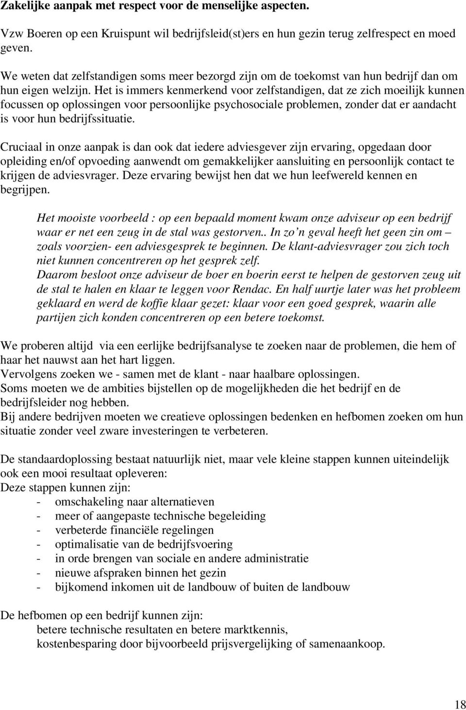 Het is immers kenmerkend voor zelfstandigen, dat ze zich moeilijk kunnen focussen op oplossingen voor persoonlijke psychosociale problemen, zonder dat er aandacht is voor hun bedrijfssituatie.