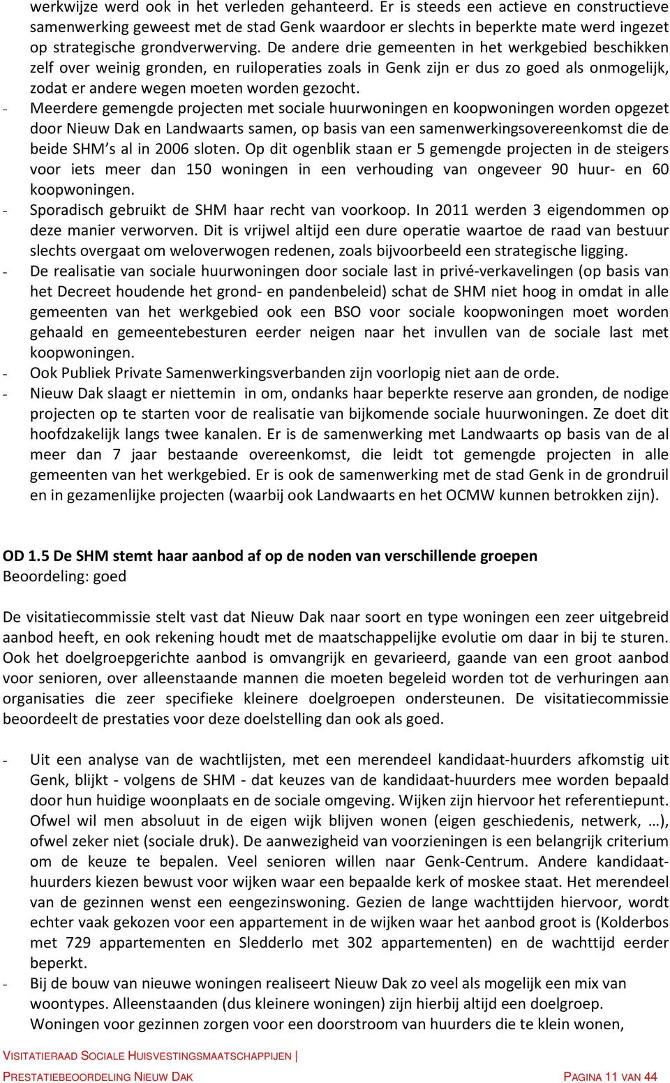 De andere drie gemeenten in het werkgebied beschikken zelf over weinig gronden, en ruiloperaties zoals in Genk zijn er dus zo goed als onmogelijk, zodat er andere wegen moeten worden gezocht.